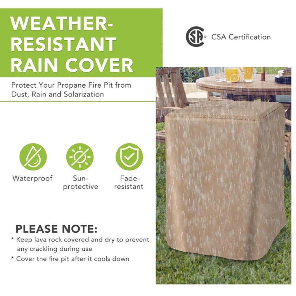 WEATHER-RESISTANT RAIN COVER  
Protect Your Propane Fire Pit from Dust, Rain and Solarization  

CSA Certification  

Waterproof  
Sun-protective  
Fade-resistant  

PLEASE NOTE:  
* Keep lava rock covered and dry to prevent any cracking during use  
* Cover the fire pit after it cools down