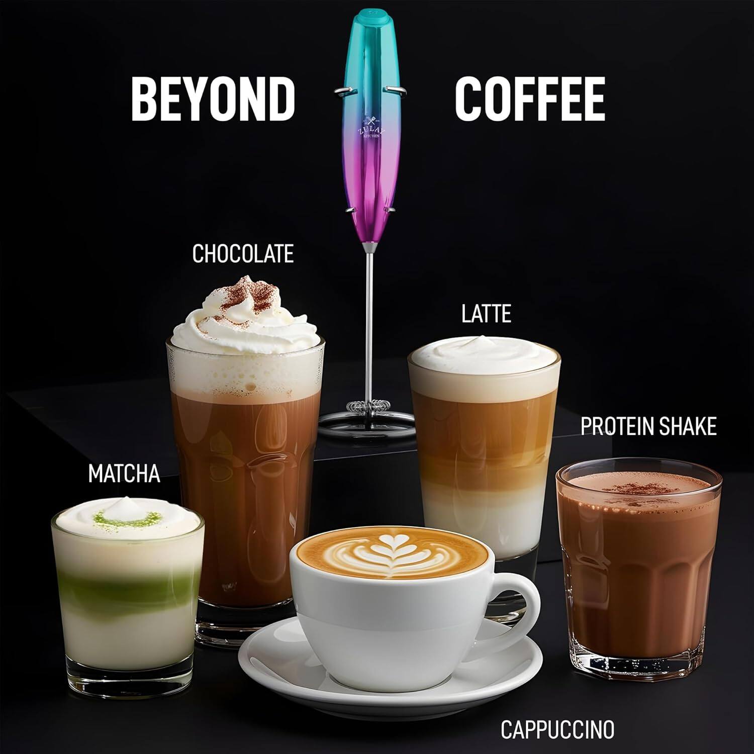 BEYOND COFFEE

- CHOCOLATE
- LATTE
- PROTEIN SHAKE
- MATCHA
- CAPPUCINO
