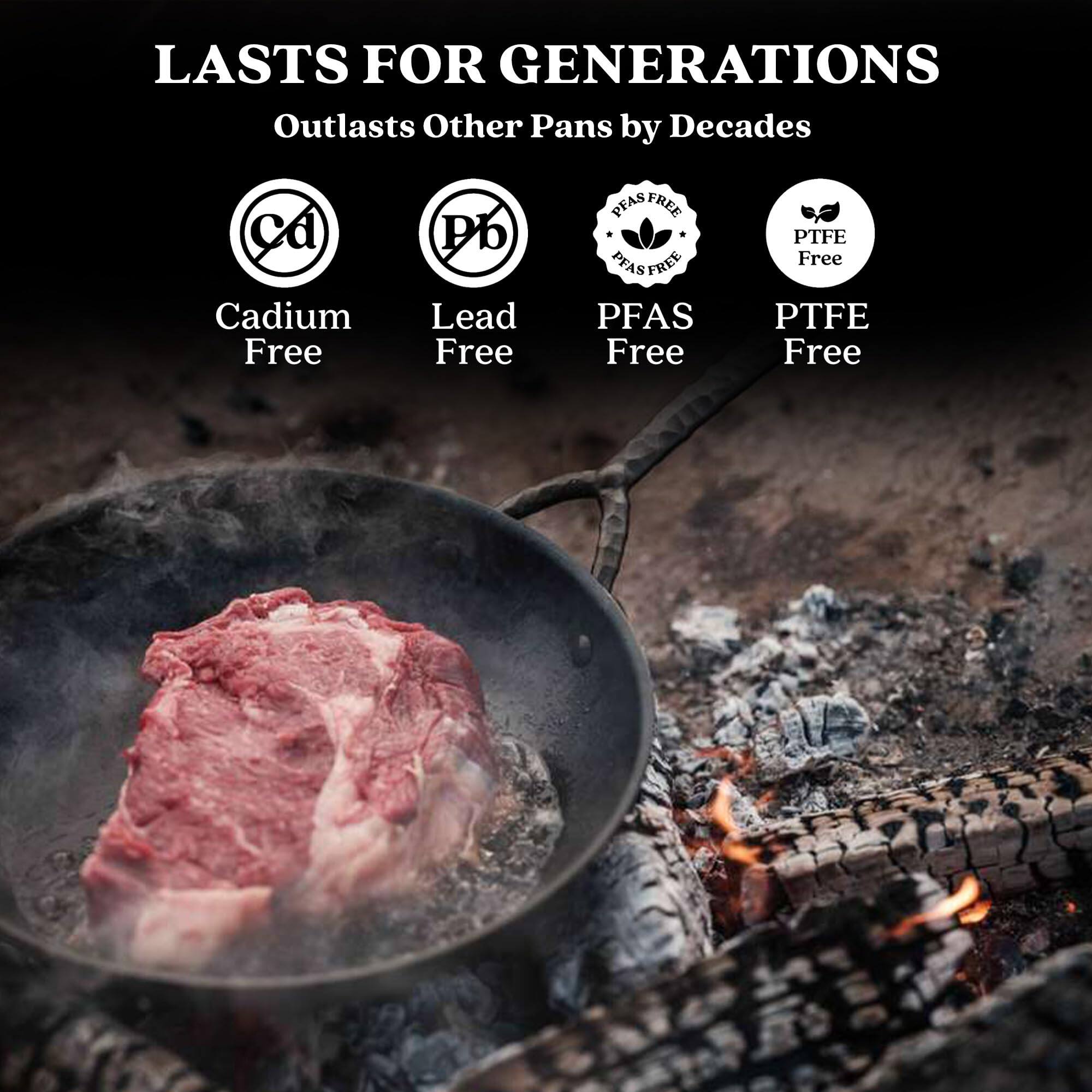 LASTS FOR GENERATIONS Outlasts Other Pans by Decades
Cadium Free
Lead Free
PFAS Free
PTFE Free