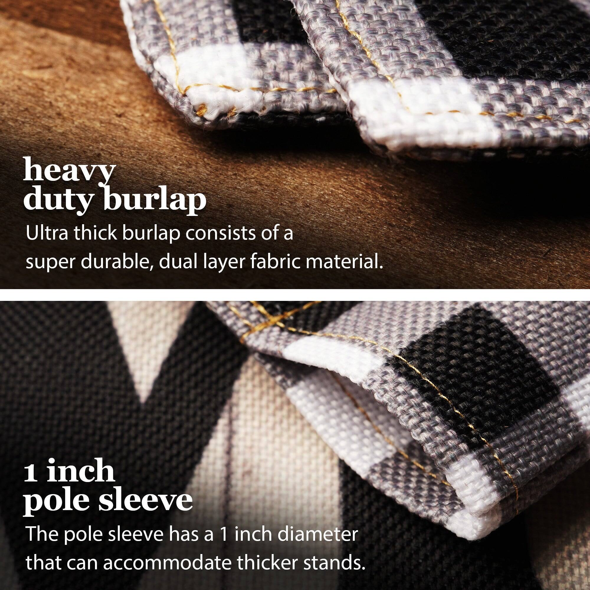 heavy duty burlap  
Ultra thick burlap consists of a super durable, dual layer fabric material.  

1 inch pole sleeve  
The pole sleeve has a 1 inch diameter that can accommodate thicker stands.