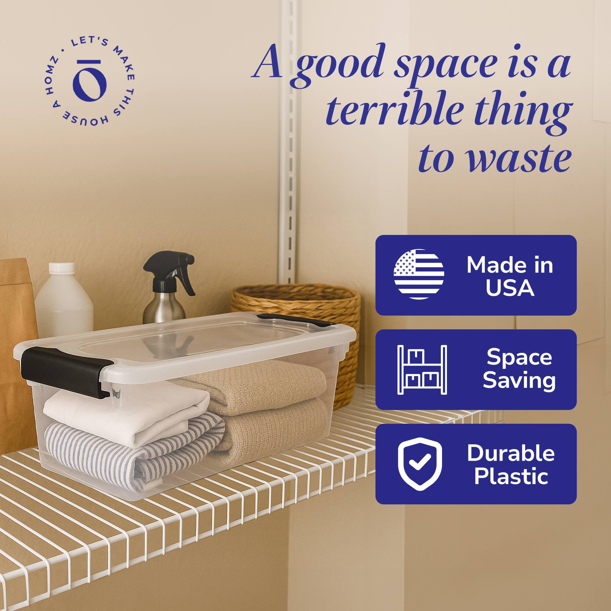 LET'S MAKE THIS HOUSE A HOME

A good space is a terrible thing to waste

Made in USA

Space Saving

Durable Plastic