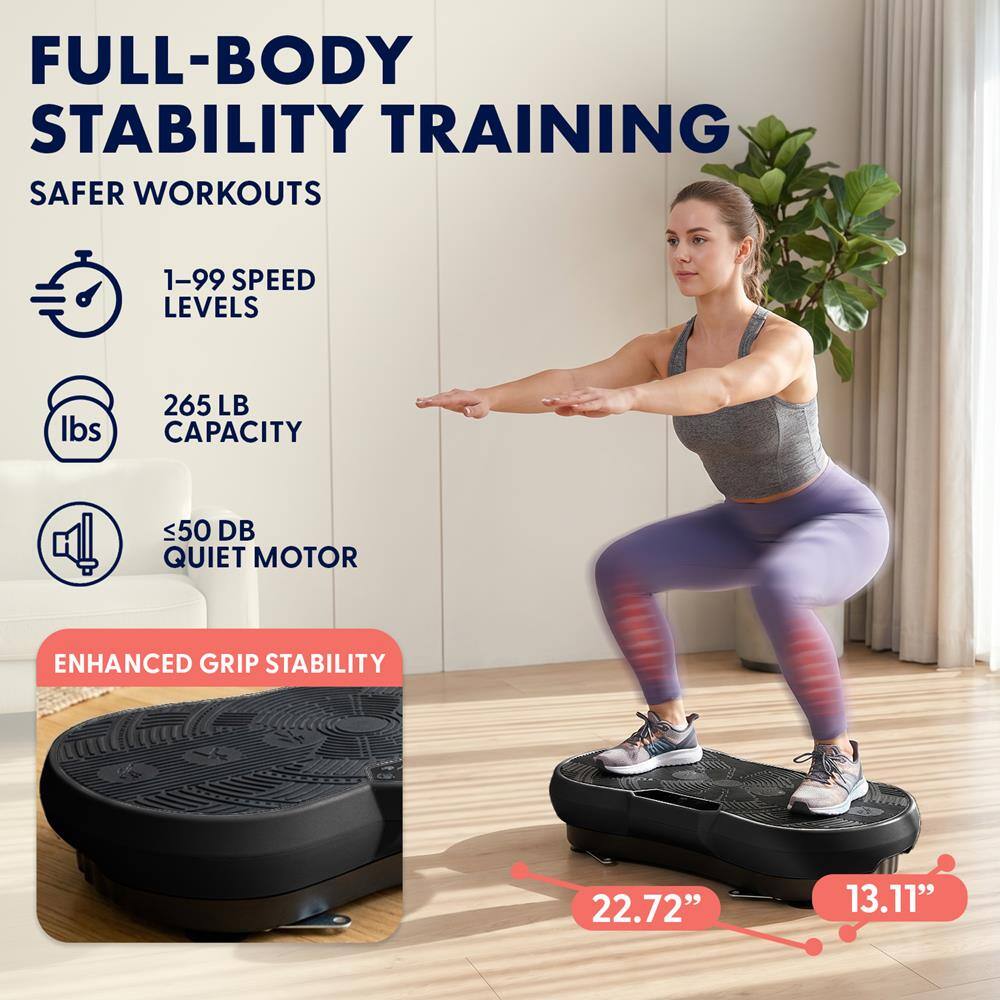 FULL-BODY STABILITY TRAINING  
SAFER WORKOUTS  
1-99 SPEED LEVELS  
265 LB CAPACITY  
≤50 DB QUIET MOTOR  
ENHANCED GRIP STABILITY  
22.72" x 13.11"