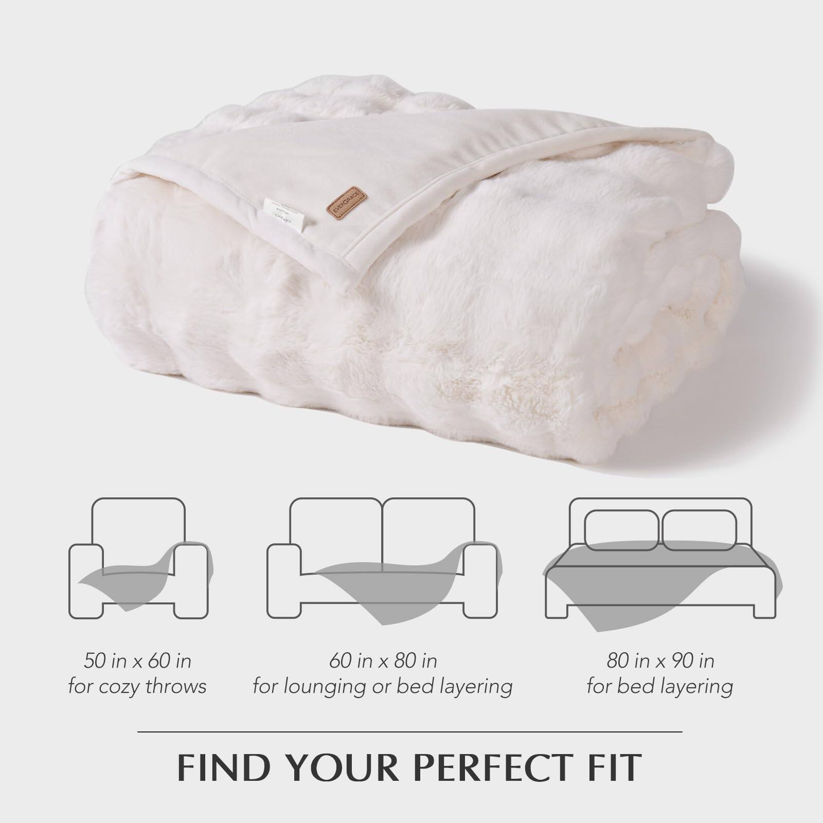 50 in x 60 in for cozy throws  
60 in x 80 in for lounging or bed layering  
80 in x 90 in for bed layering  

FIND YOUR PERFECT FIT