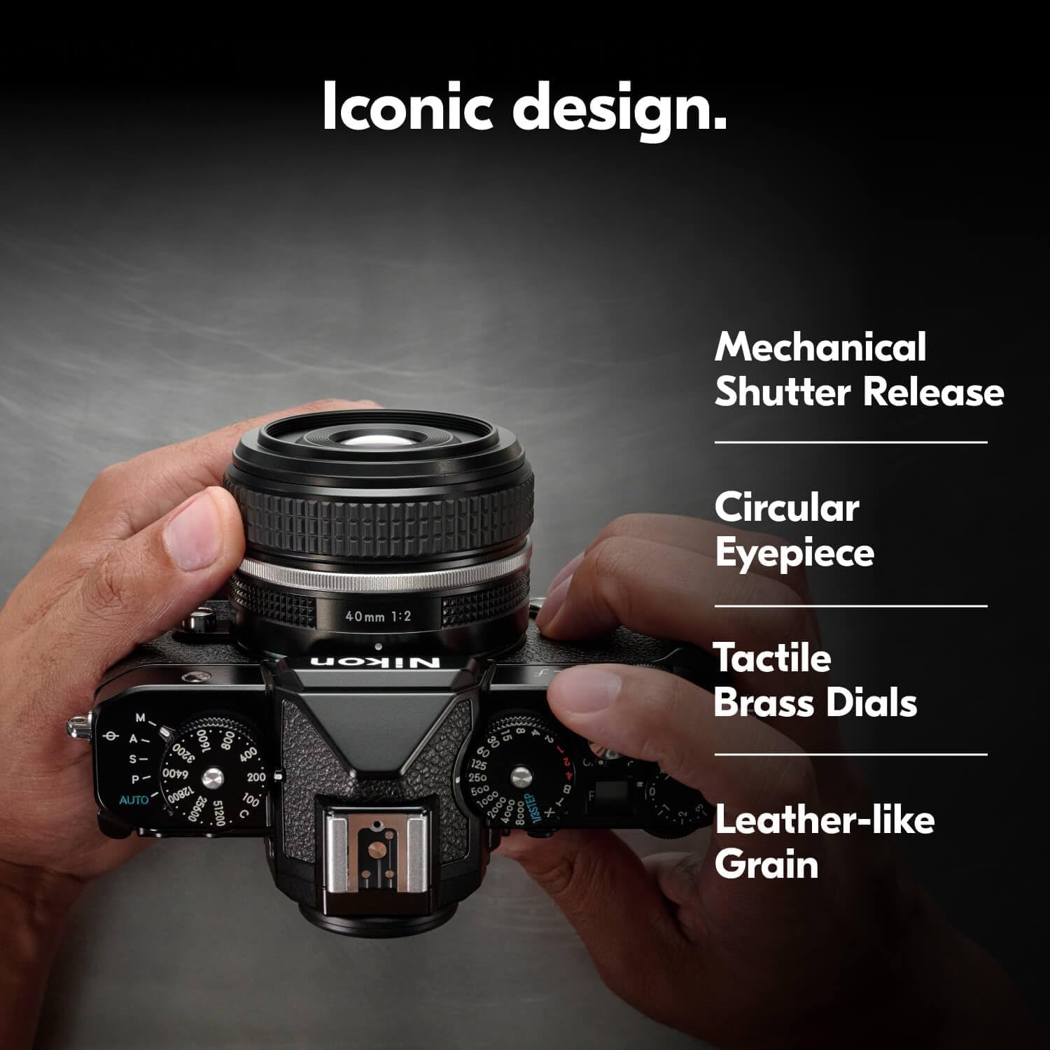 Iconic design.  
Mechanical Shutter Release  
Circular Eyepiece  
Tactile Brass Dials  
Leather-like Grain