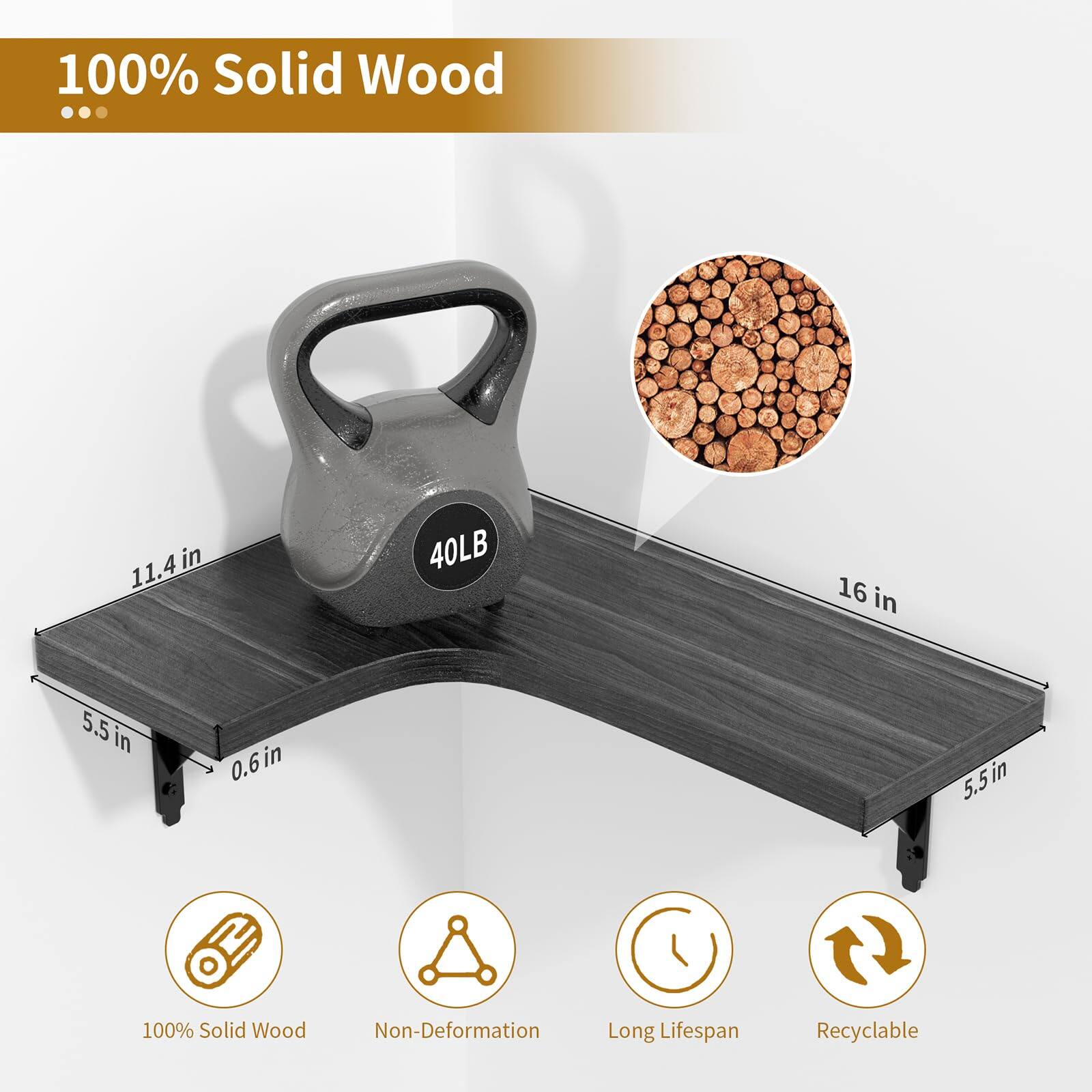 100% Solid Wood

- 11.4 in
- 40 LB
- 16 in
- 5.5 in
- 0.6 in
- 5.5 in

100% Solid Wood
Non-Deformation
Long Lifespan
Recyclable