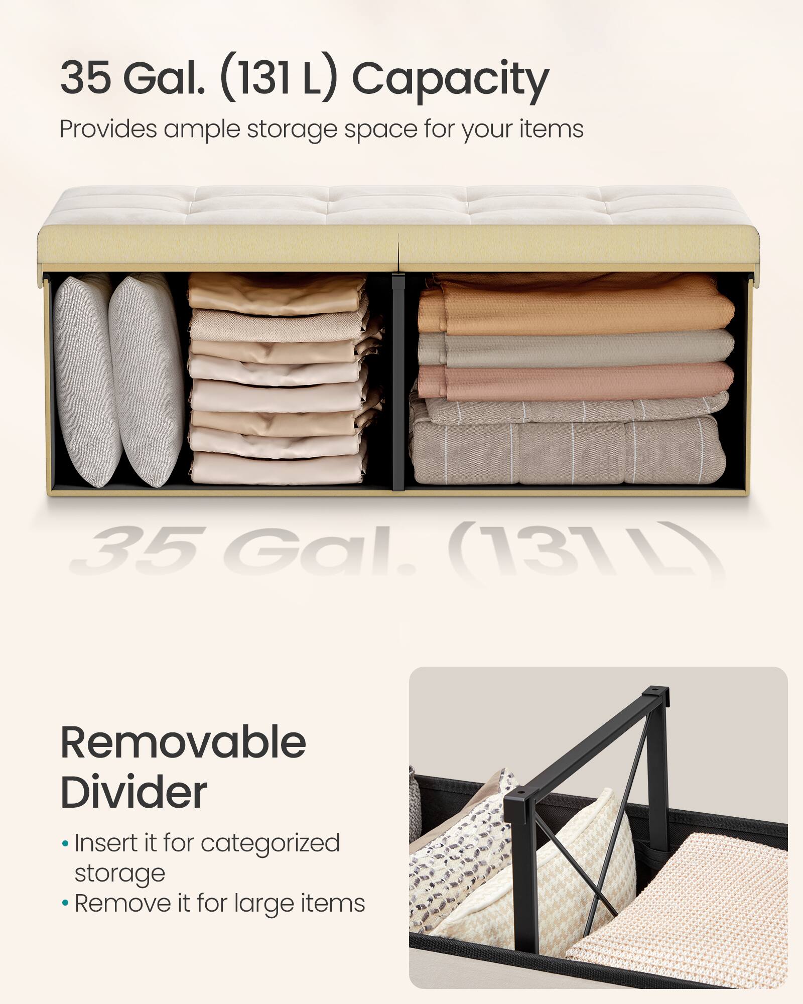 35 Gal. (131 L) Capacity  
Provides ample storage space for your items  

35 Gal. (131 L)  

Removable Divider  
- Insert it for categorized storage  
- Remove it for large items