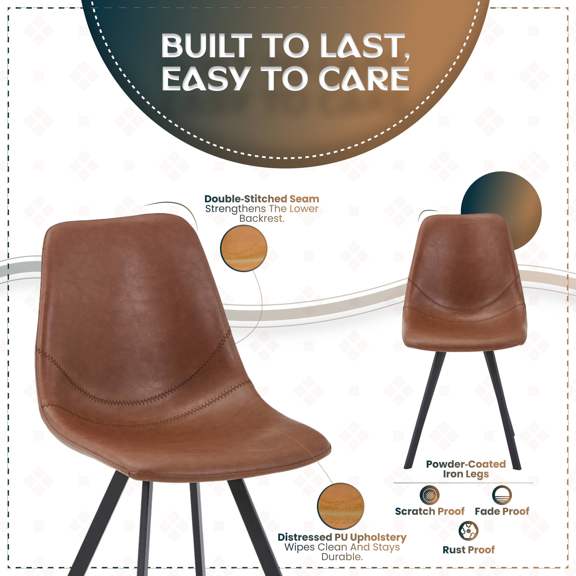 BUILT TO LAST, EASY TO CARE

Double-Stitched Seam Strengthens The Lower Backrest.

Powder-Coated Iron Legs
- Scratch Proof
- Fade Proof
- Rust Proof

Distressed PU Upholstery Wipes Clean And Stays Durable.