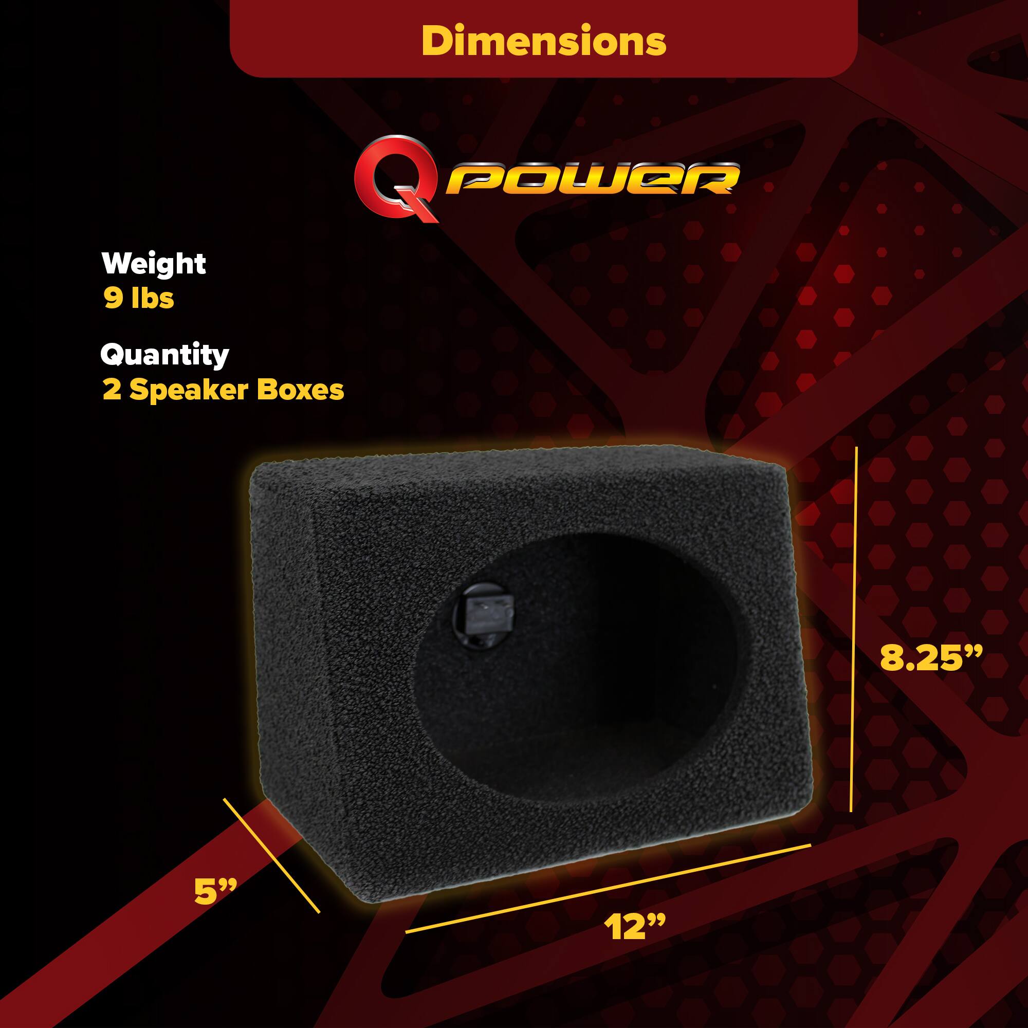 Dimensions  
Weight: 9 lbs  
Quantity: 2 Speaker Boxes  
8.25" x 12" x 5"
