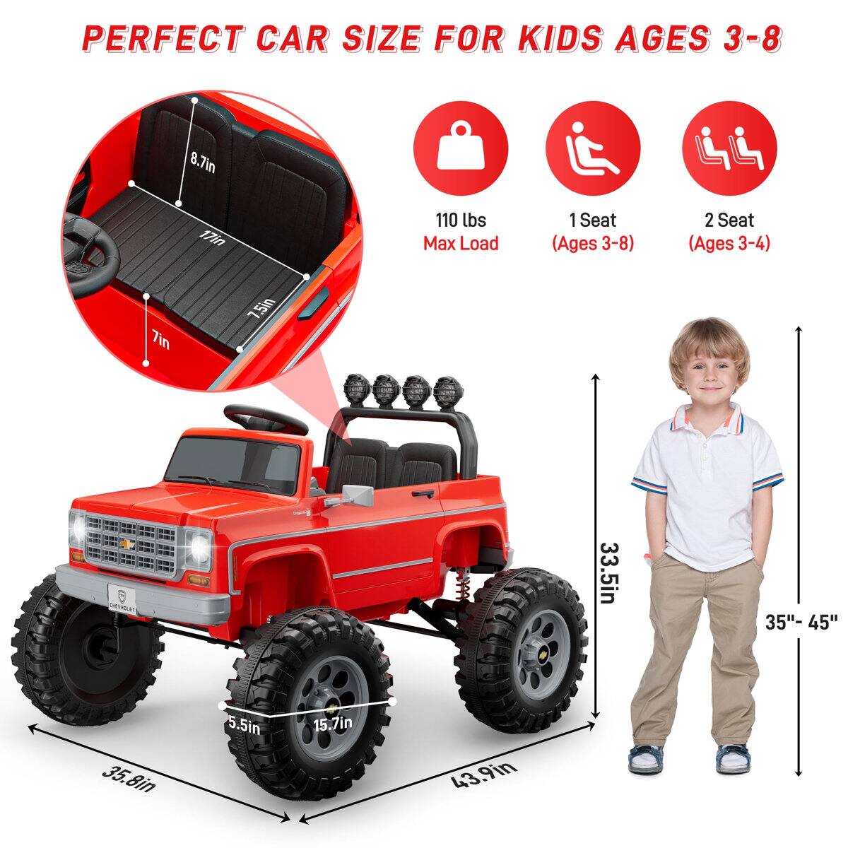 PERFECT CAR SIZE FOR KIDS AGES 3-8

8.7in 17in 110 lbs Max Load 1 Seat (Ages 3-8) 2 Seat (Ages 3-4) 7in 7.5in

33.5in 35"- 45" 35.8in 5.5in 15.7in 43.9in