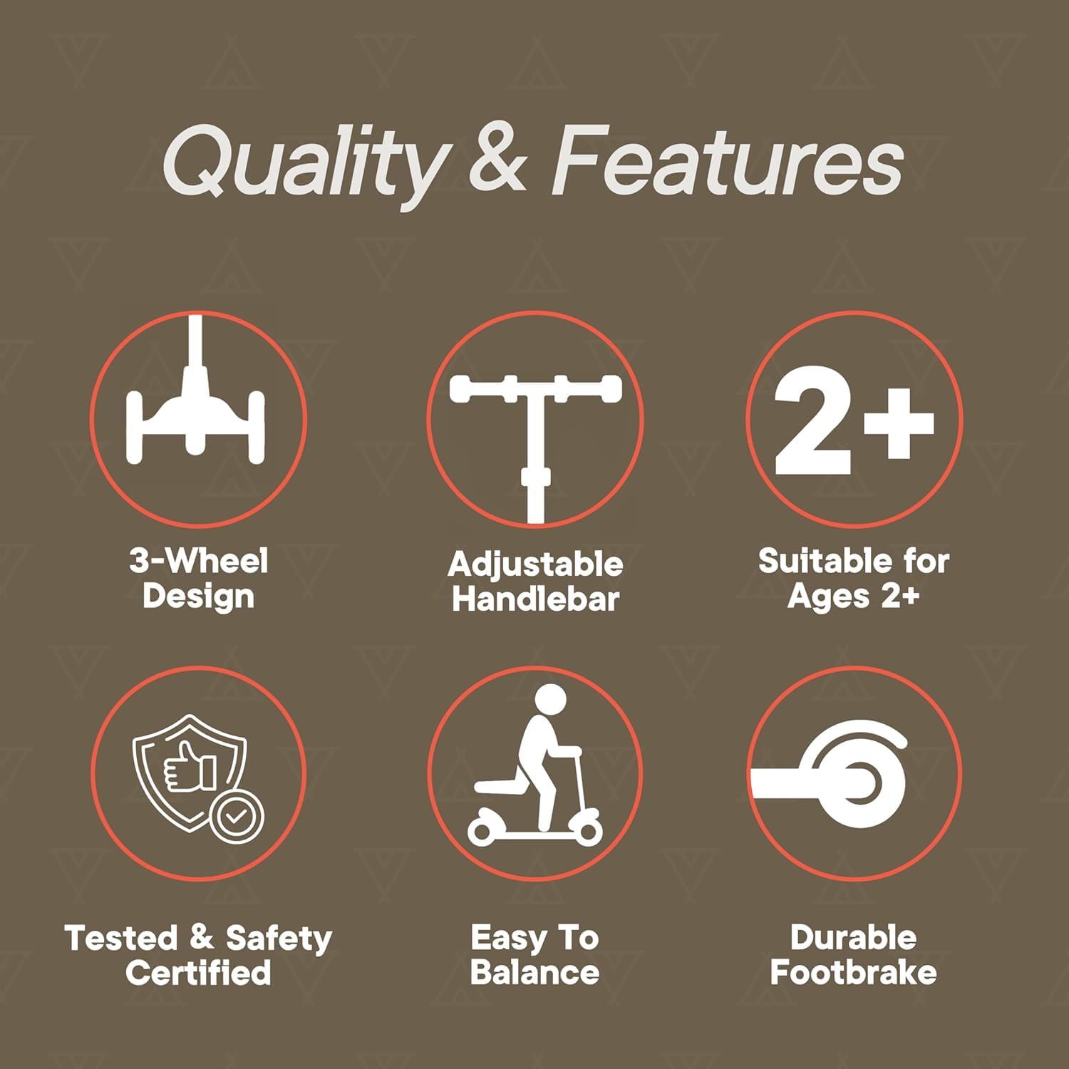 Quality & Features

- 3-Wheel Design
- Adjustable Handlebar
- Suitable for Ages 2+
- Tested & Safety Certified
- Easy To Balance
- Durable Footbrake