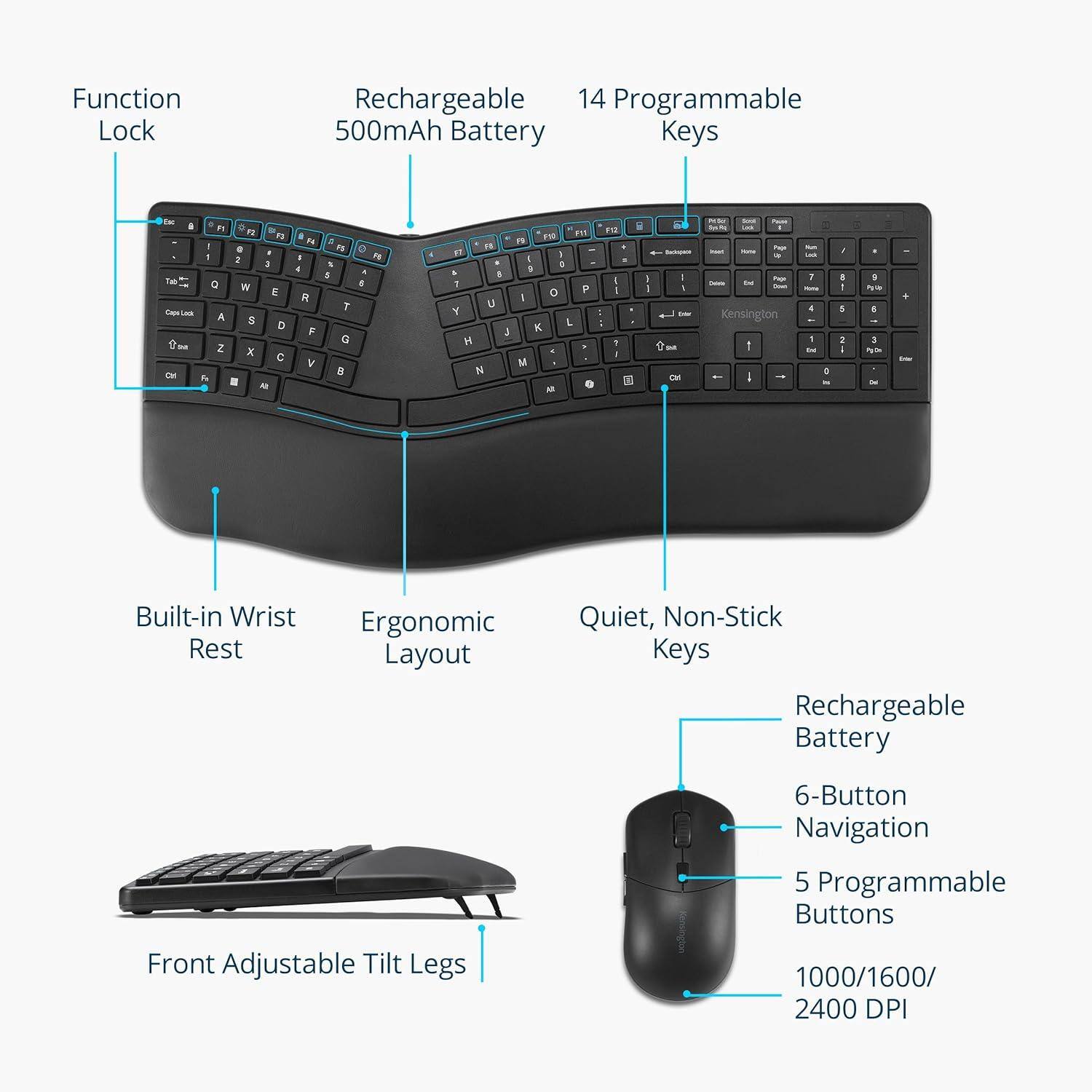 Function Lock  
Rechargeable 500mAh Battery  
14 Programmable Keys  
Built-in Wrist Rest  
Ergonomic Layout  
Quiet, Non-Stick Keys  
Rechargeable Battery  
6-Button Navigation  
5 Programmable Buttons  
Front Adjustable Tilt Legs  
1000/1600/2400 DPI