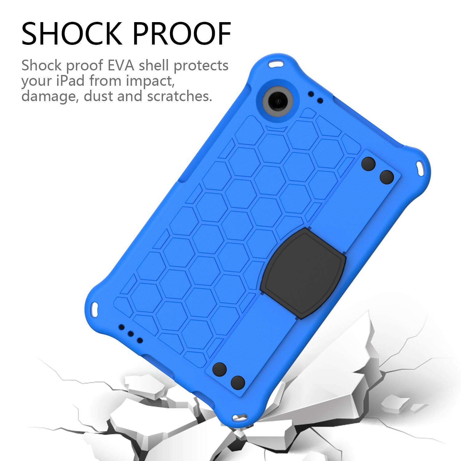 SHOCK PROOF  
Shock proof EVA shell protects your iPad from impact, damage, dust and scratches.
