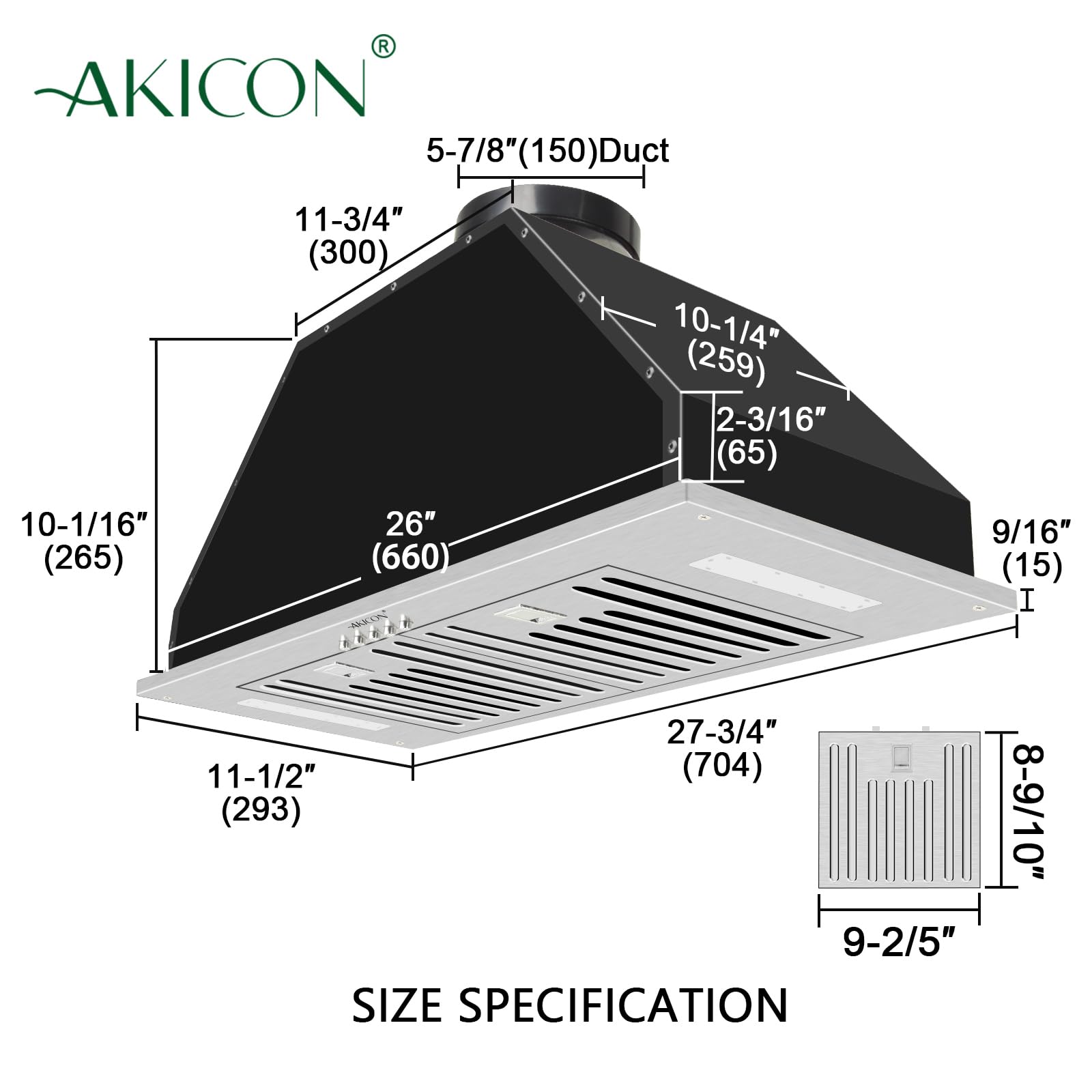 AKICON 5-7/8" (150) Duct  
11-3/4" (300)  
10-1/4" (259)  
2-3/16" (65)  
10-1/16" (265)  
26" (660)  
9/16" (15)  
11-1/2" (293)  
27-3/4" (704)  
9-2/5"  
8-9/10"  

SIZE SPECIFICATION