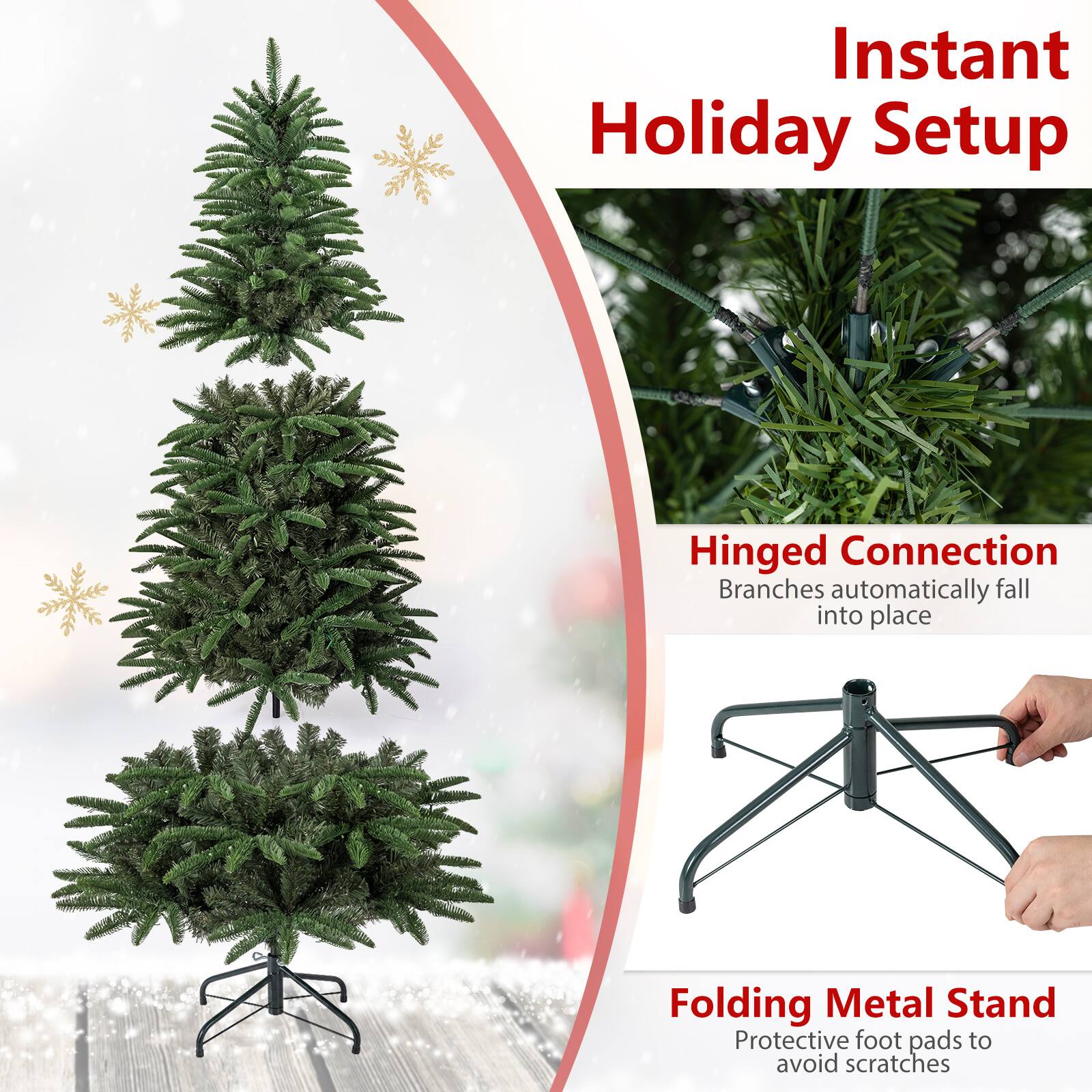Instant Holiday Setup

Hinged Connection  
Branches automatically fall into place

Folding Metal Stand  
Protective foot pads to avoid scratches