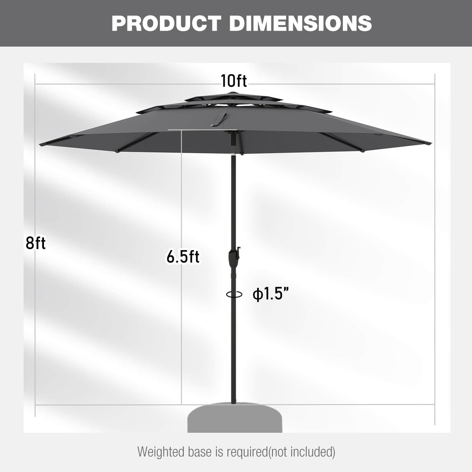 PRODUCT DIMENSIONS
10ft
8ft
6.5ft
1.5"
Weighted base is required(not included)