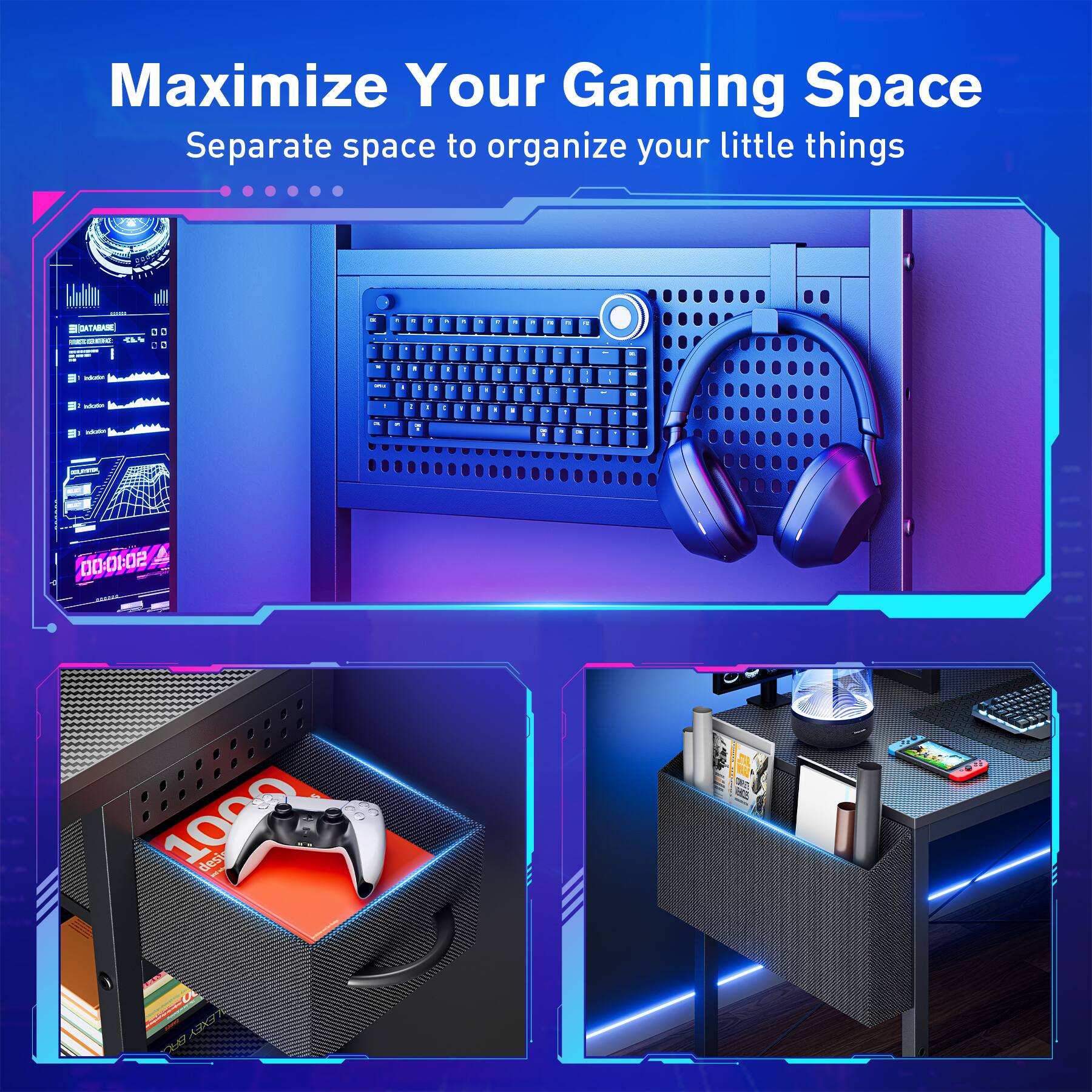 Maximize Your Gaming Space  
Separate space to organize your little things