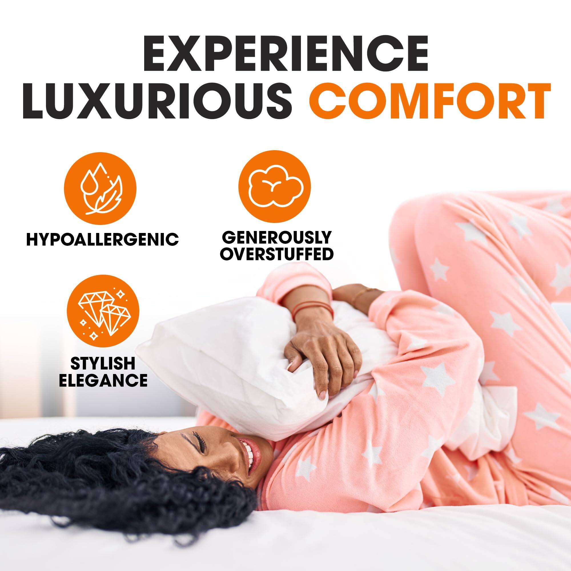 EXPERIENCE LUXURIOUS COMFORT

- HYPOALLERGENIC
- GENEROUSLY OVERSTUFFED
- STYLISH ELEGANCE
