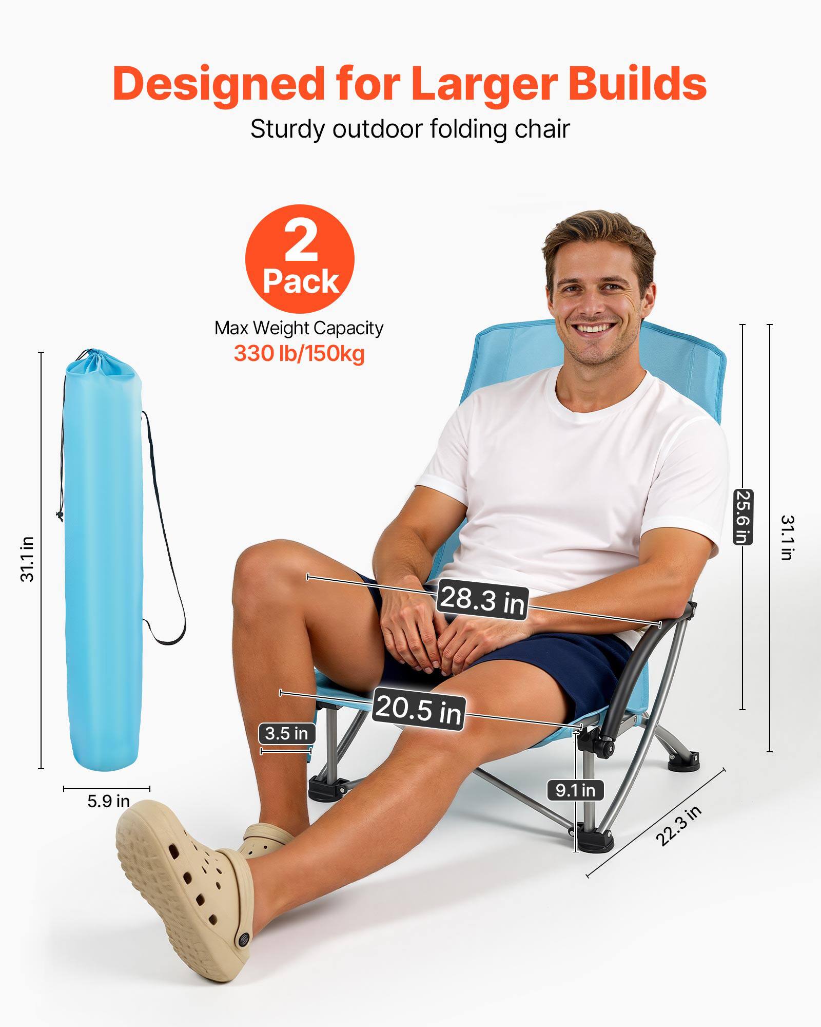 Designed for Larger Builds  
Sturdy outdoor folding chair  
2 Pack  
Max Weight Capacity 330 lb/150kg  

Dimensions:  
- Height: 31.1 in  
- Width: 28.3 in  
- Depth: 25.6 in  
- Seat Height: 20.5 in  
- Armrest Height: 3.5 in  
- Seat Thickness: 5.9 in  
- Legroom: 9.1 in  
- Folded Height: 22.3 in