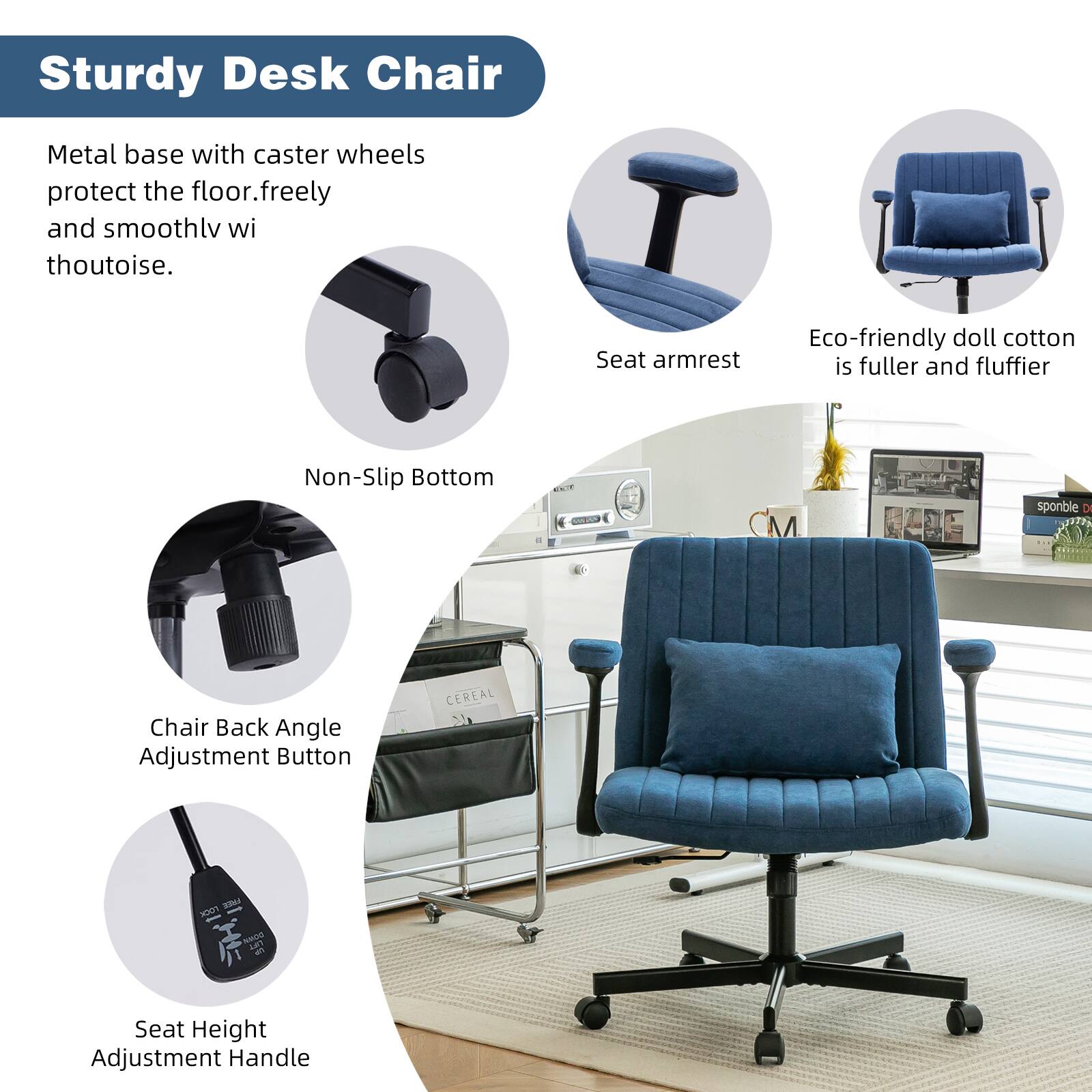 Sturdy Desk Chair

- Metal base with caster wheels protect the floor, freely and smoothly without noise.
- Non-Slip Bottom
- Seat armrest
- Eco-friendly doll cotton is fuller and fluffier
- Chair Back Angle Adjustment Button
- Seat Height Adjustment Handle
