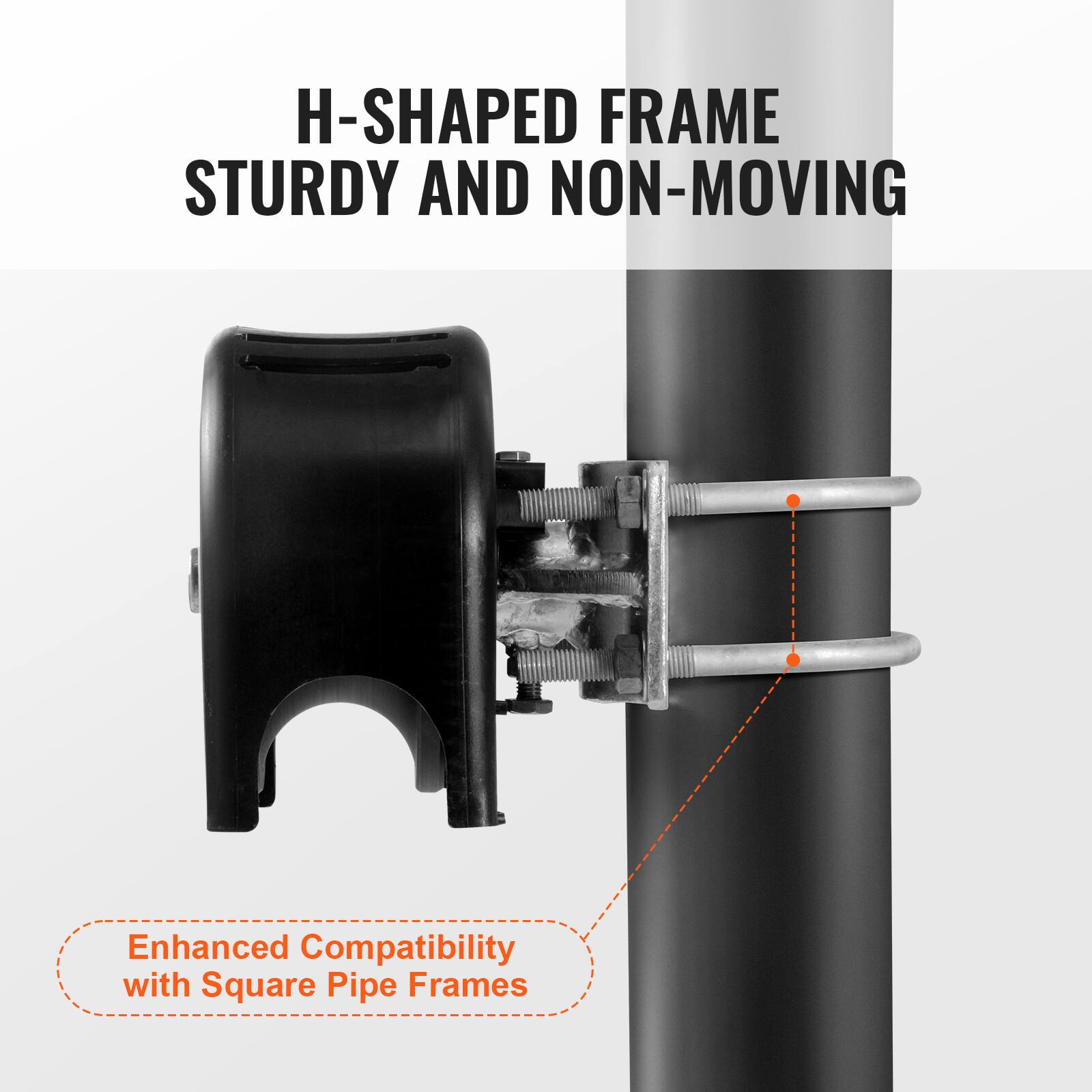 H-SHAPED FRAME  
STURDY AND NON-MOVING  

Enhanced Compatibility with Square Pipe Frames