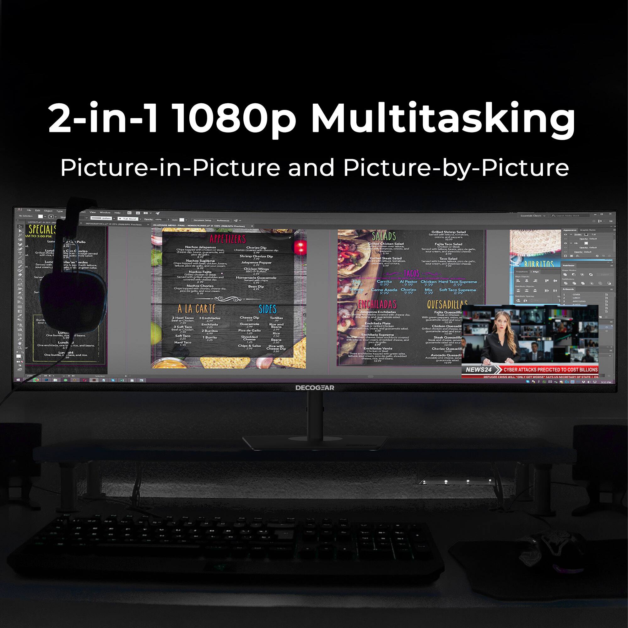 2-in-1 1080p Multitasking  
Picture-in-Picture and Picture-by-Picture  

SPECIAL:  
APPETIZERS  
SALADS  
A LA CARTE  
TACOS  
BURRITOS  
ENCHILADAS  
QUESADILLAS  
SIDES  

NEWS24  
CYBER ATTACKS PROJECTED TO COST BILLIONS  

DECOGYAR
