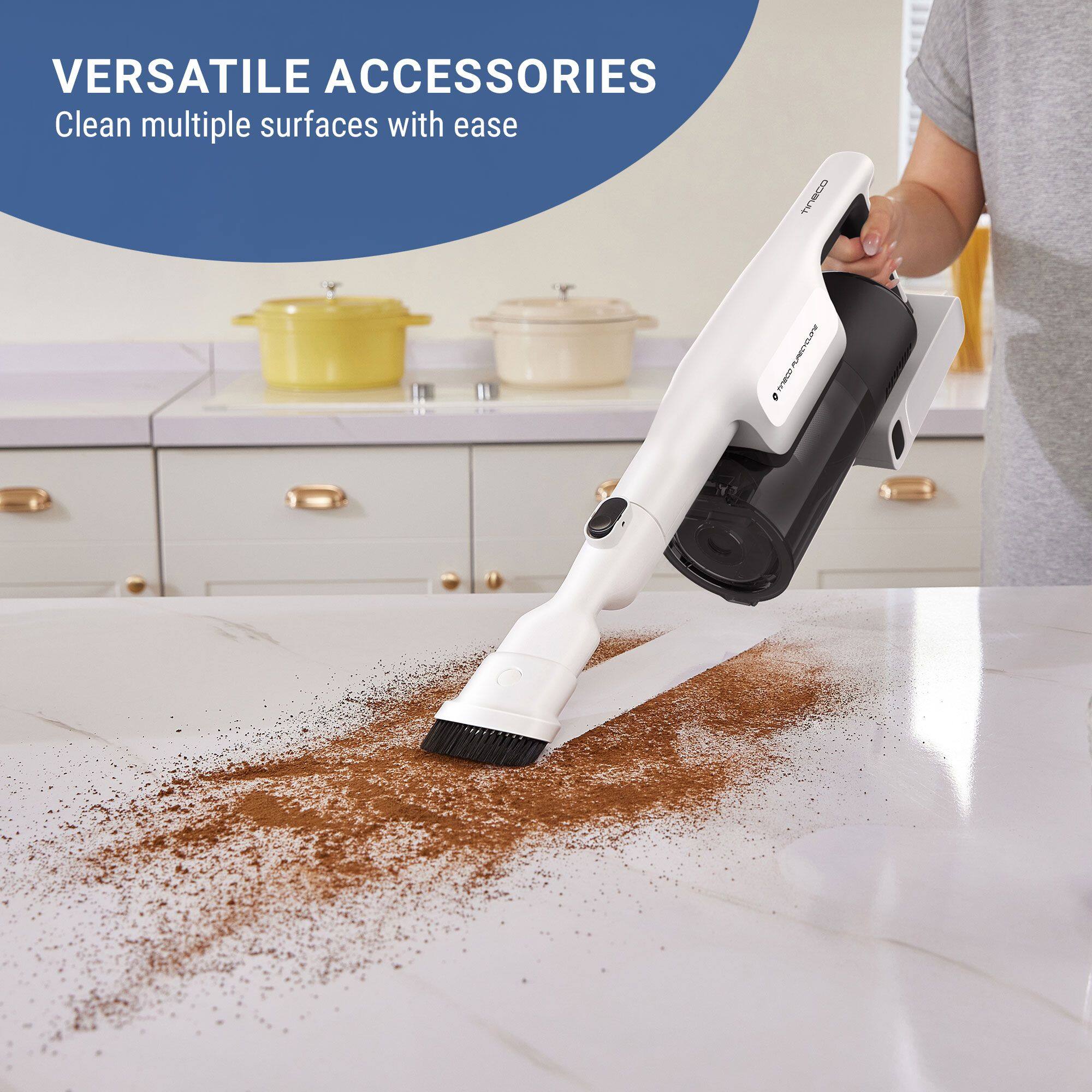 VERSATILE ACCESSORIES  
Clean multiple surfaces with ease