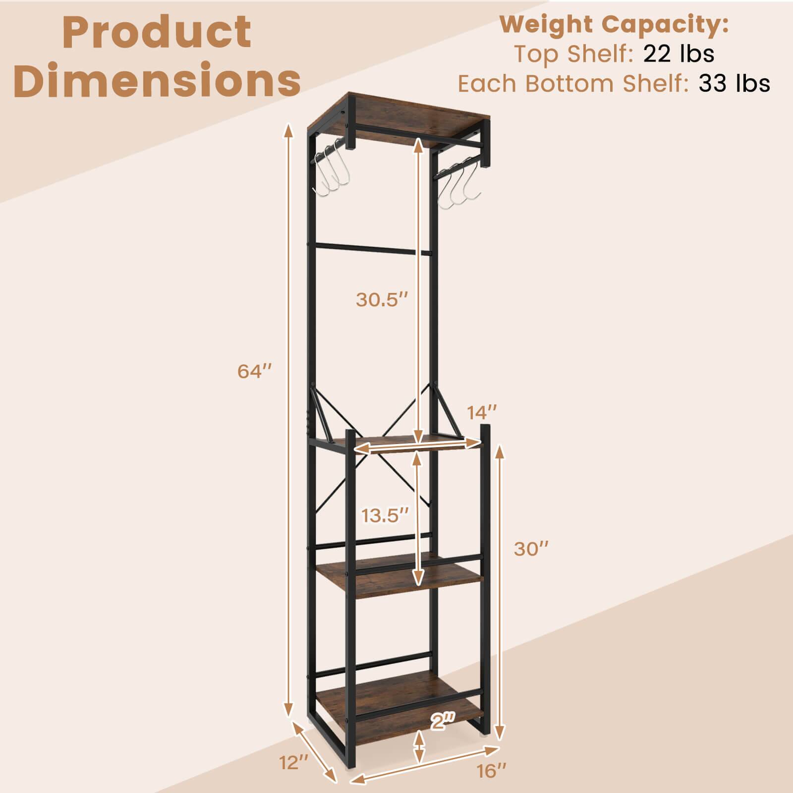 Product Dimensions

Weight Capacity:
Top Shelf: 22 lbs
Each Bottom Shelf: 33 lbs

64" (height)
30.5" (width)
14" (depth)
13.5" (shelf depth)
30" (shelf height)
2" (shelf thickness)
12" (base width)
16" (base depth)