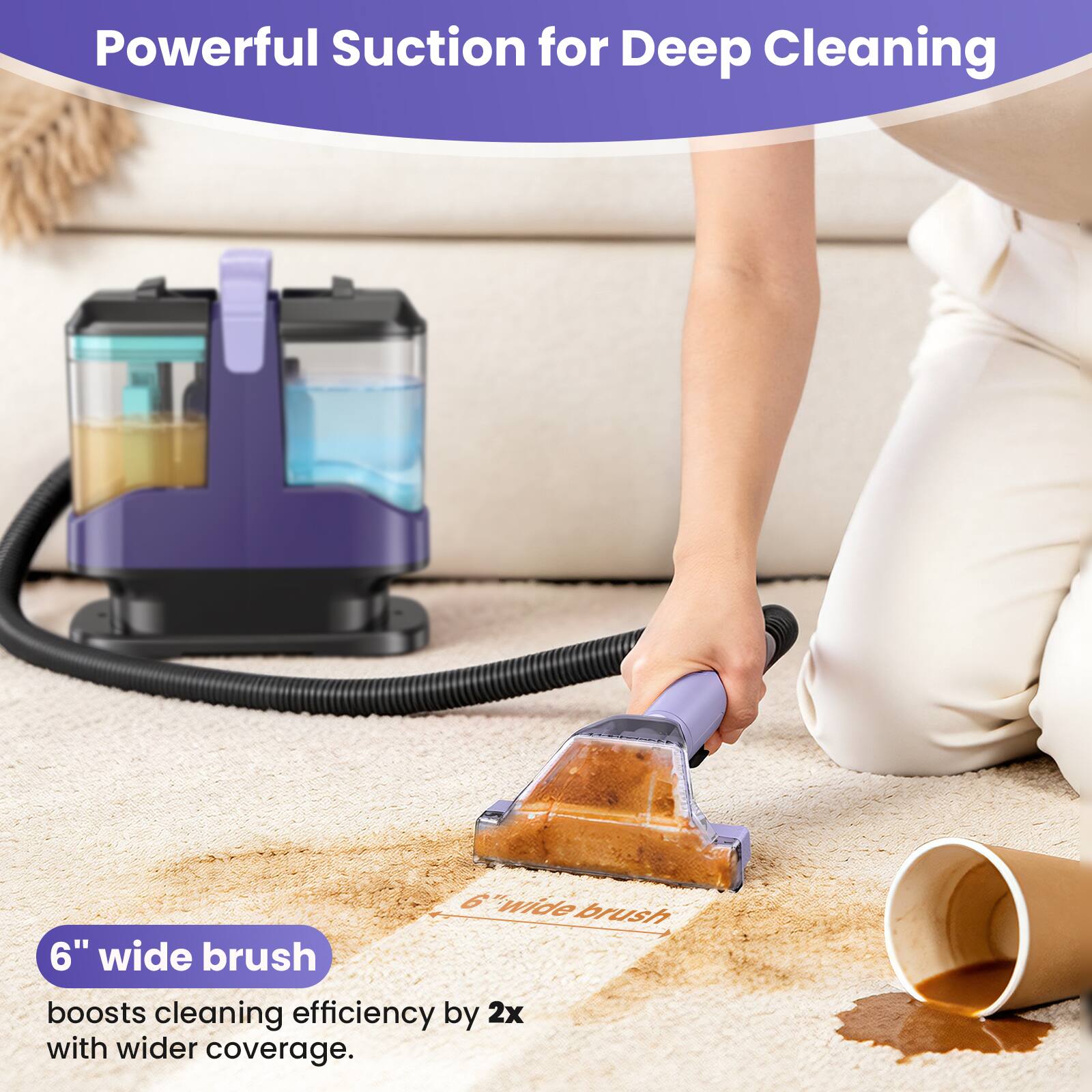Powerful Suction for Deep Cleaning

6" wide brush boosts cleaning efficiency by 2x with wider coverage.