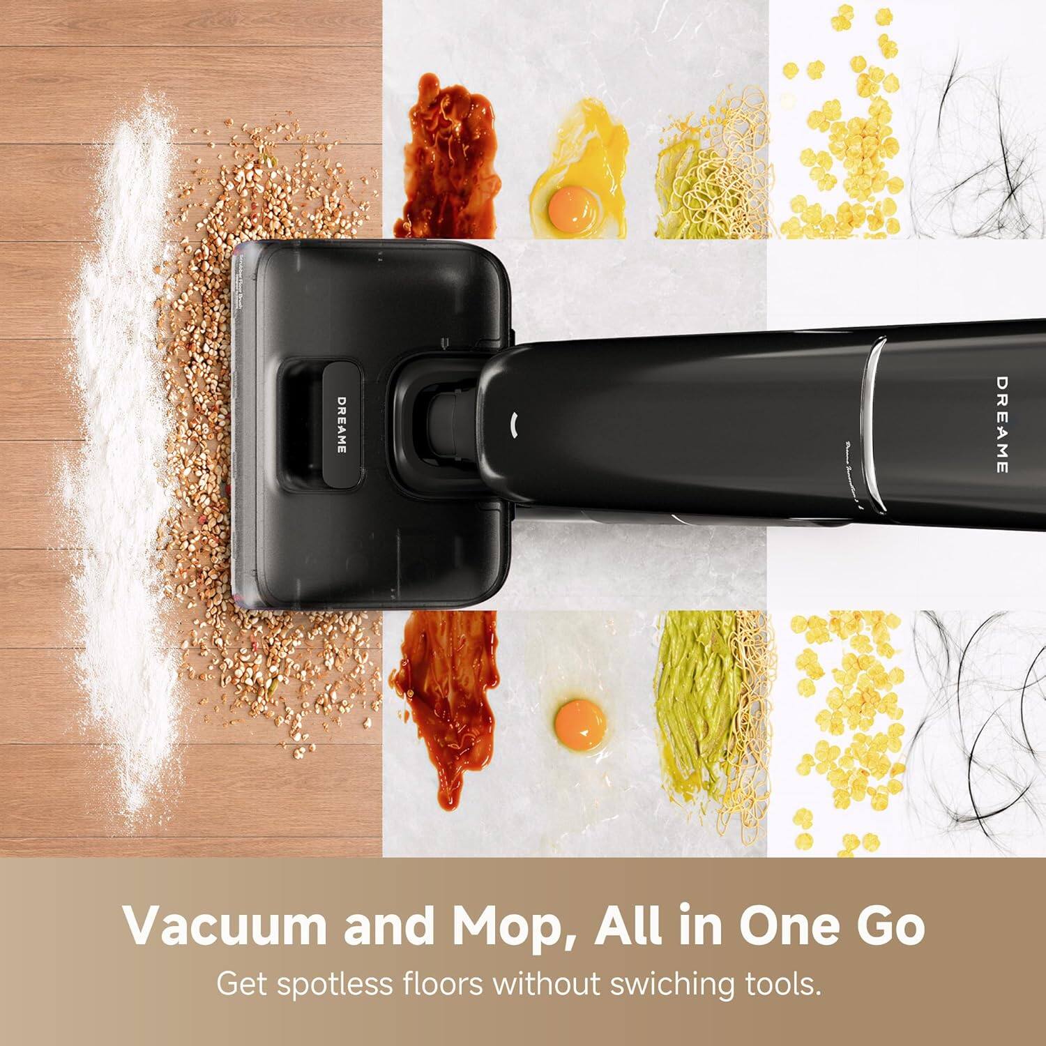 DREAME DREAME Vacuum and Mop, All in One Go Get spotless floors without switching tools.