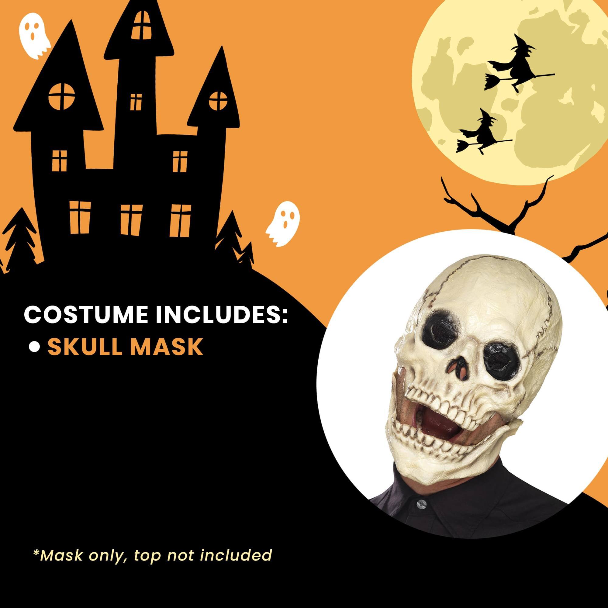 COSTUME INCLUDES:  
• SKULL MASK  
*Mask only, top not included
