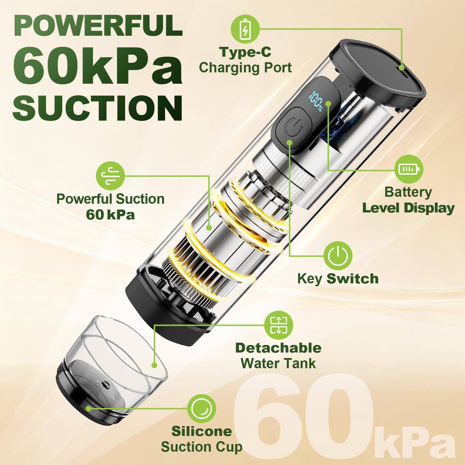 POWERFUL 60kPa Suction  
- Type-C Charging Port  
- Powerful Suction 60 kPa  
- Battery Level Display  
- Key Switch  
- Detachable Water Tank  
- Silicone Suction Cup