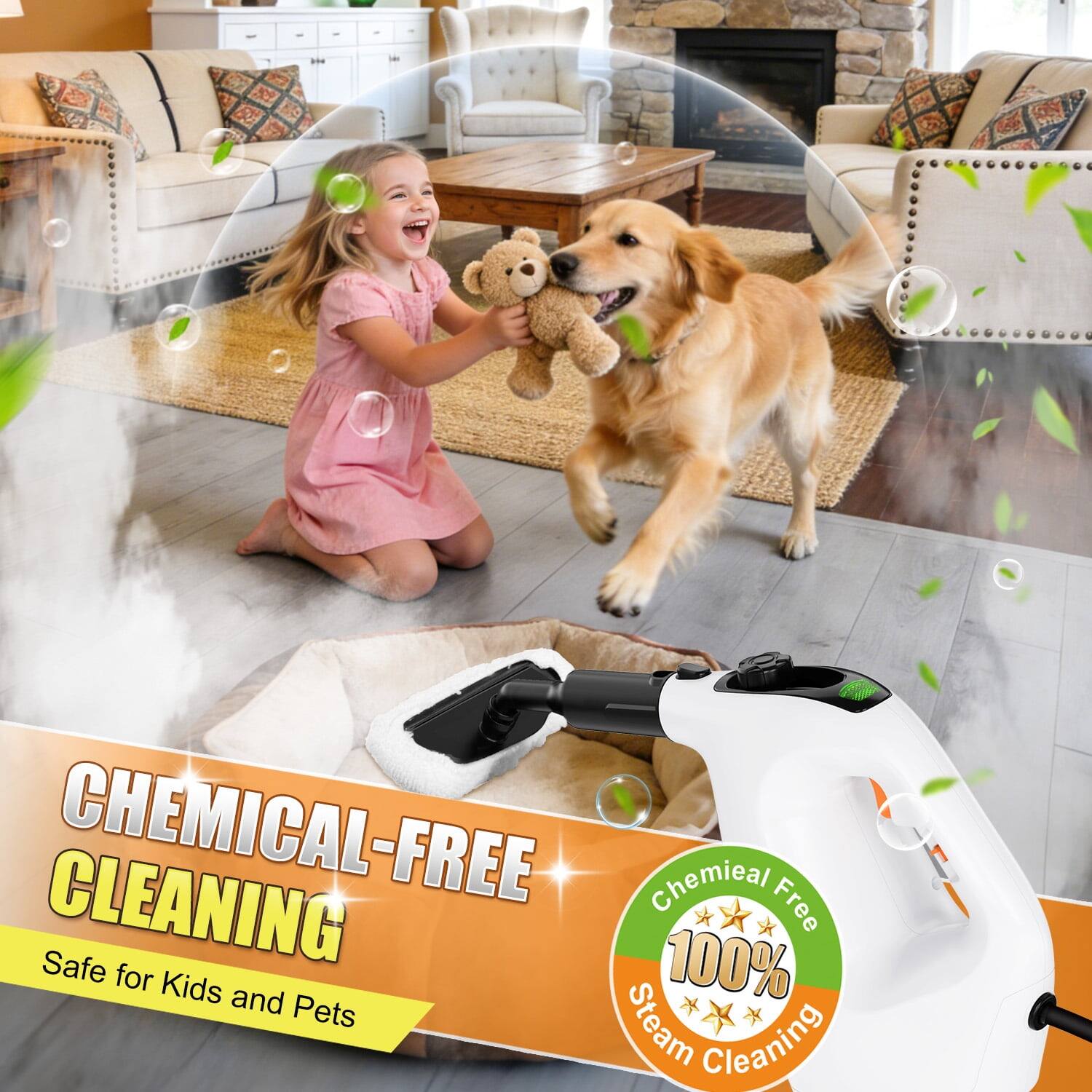 CHEMICAL-FREE CLEANING  
Safe for Kids and Pets  

Chemical Free  
100% Steam Cleaning