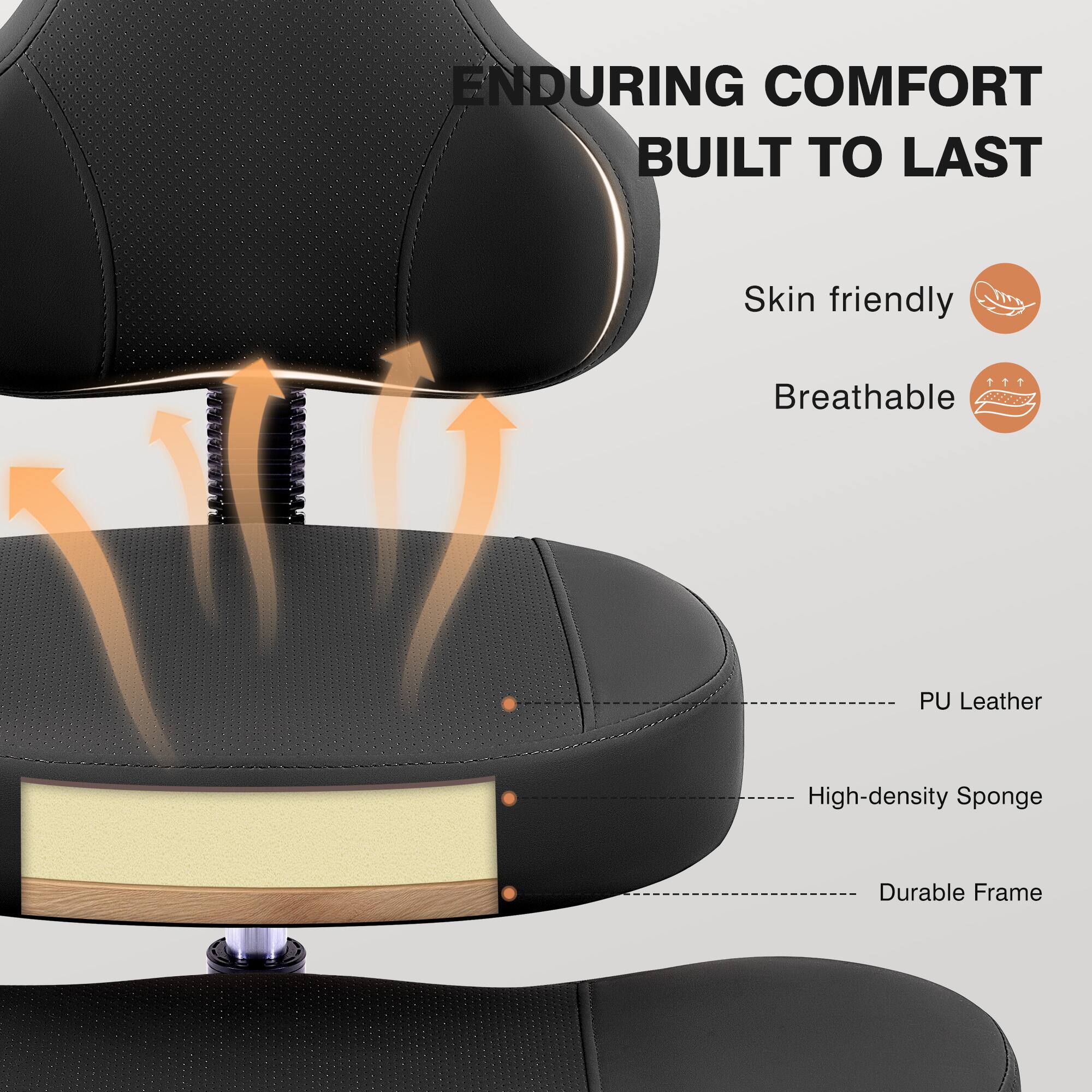 ENDURING COMFORT BUILT TO LAST

- Skin friendly
- Breathable
- PU Leather
- High-density Sponge
- Durable Frame