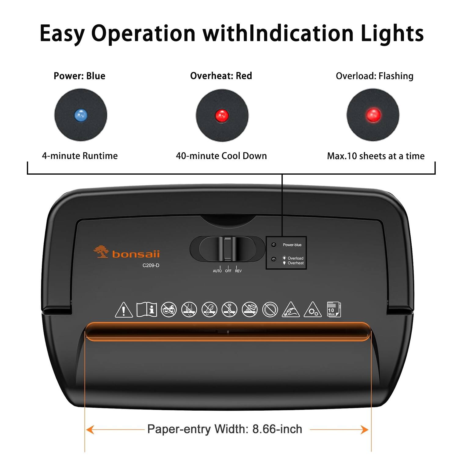 Easy Operation with Indication Lights

- Power: Blue
- Overheat: Red
- Overload: Flashing

4-minute Runtime  
40-minute Cool Down  
Max. 10 sheets at a time

bonsaii C209-D

Paper-entry Width: 8.66-inch