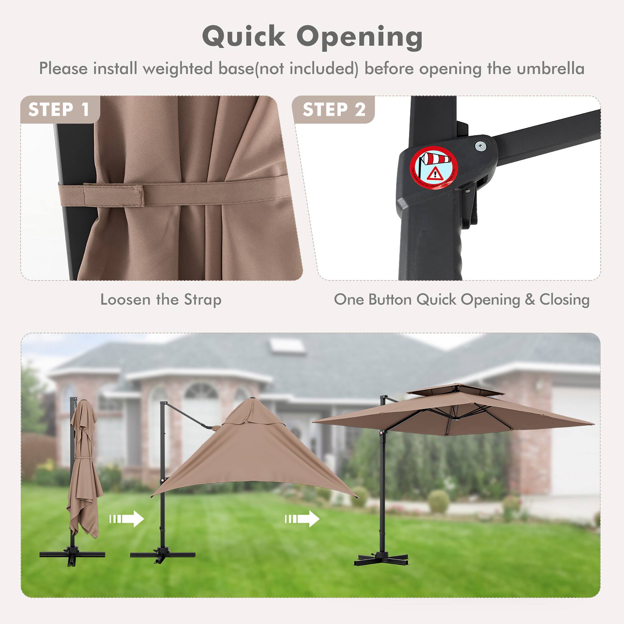 Quick Opening
Please install weighted base(not included) before opening the umbrella
STEP 1
Loosen the Strap
STEP 2
One Button Quick Opening & Closing