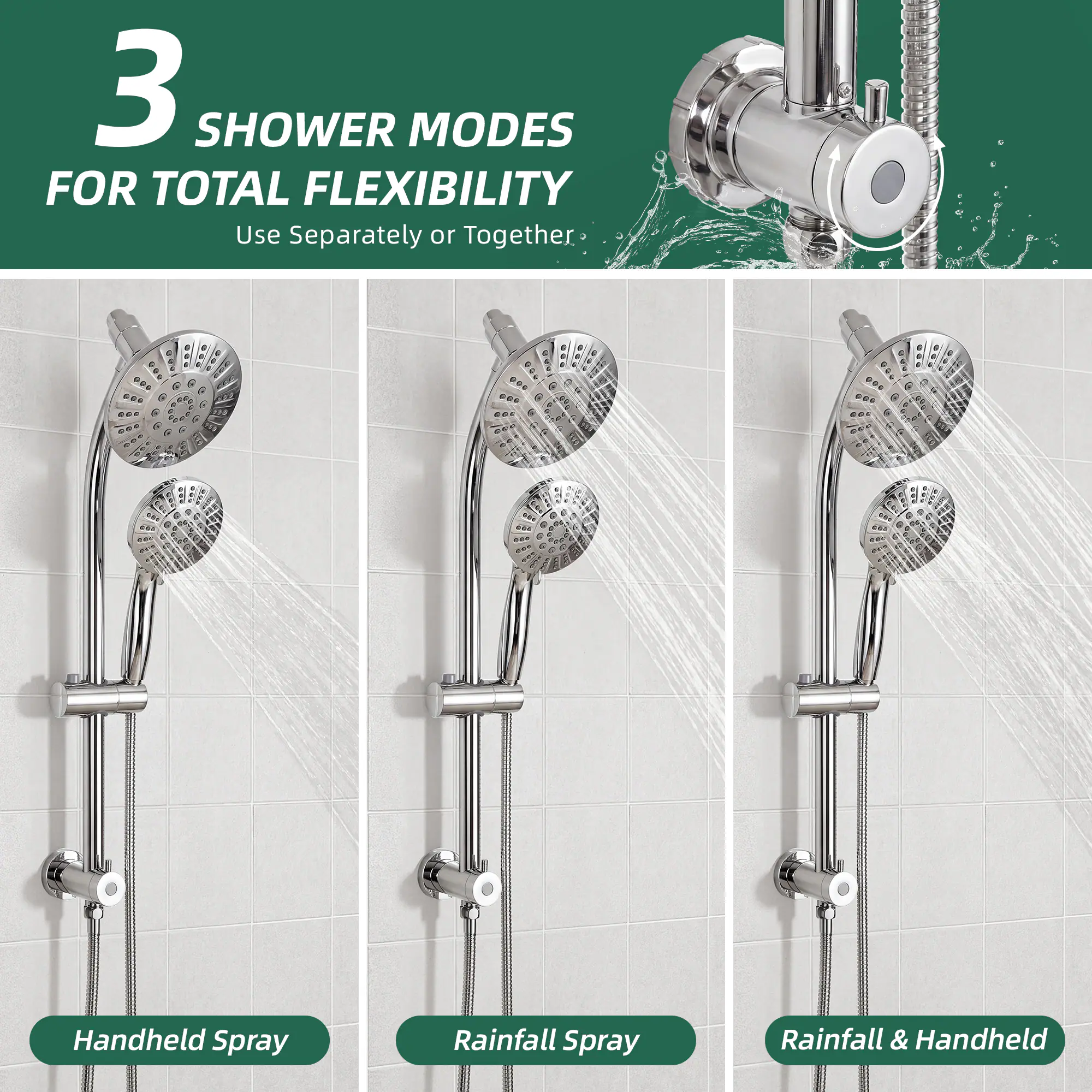 3 SHOWER MODES FOR TOTAL FLEXIBILITY  
Use Separately or Together  

- Handheld Spray  
- Rainfall Spray  
- Rainfall & Handheld