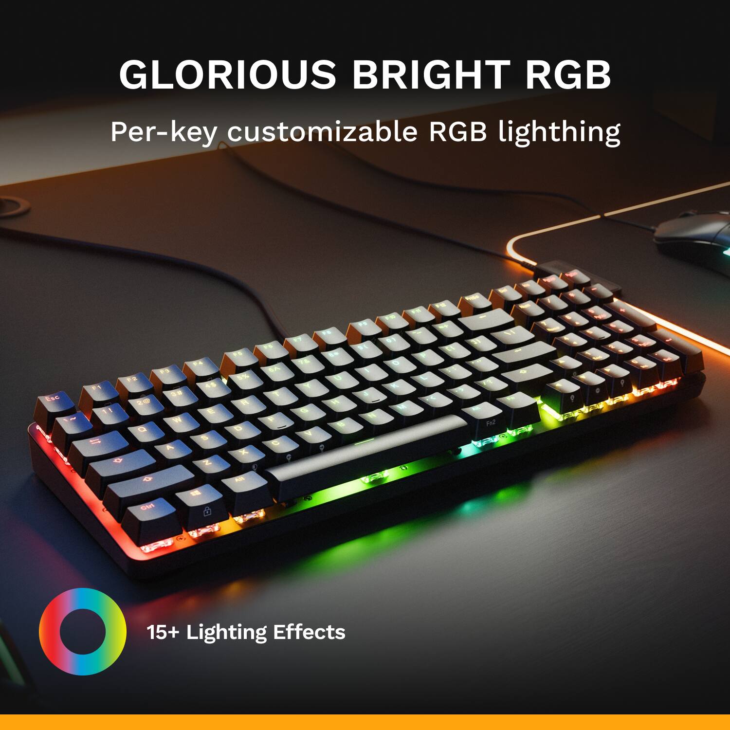GLORIOUS BRIGHT RGB  
Per-key customizable RGB lighting  

15+ Lighting Effects
