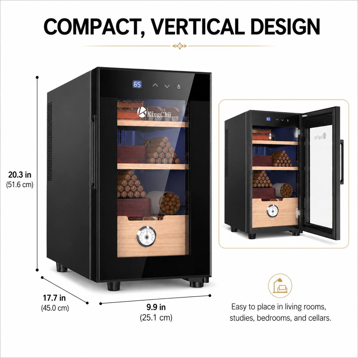 COMPACT, VERTICAL DESIGN

65 KingChii

20.3 in (51.6 cm)  
17.7 in (45.0 cm)  
9.9 in (25.1 cm)

Easy to place in living rooms, studies, bedrooms, and cellars.