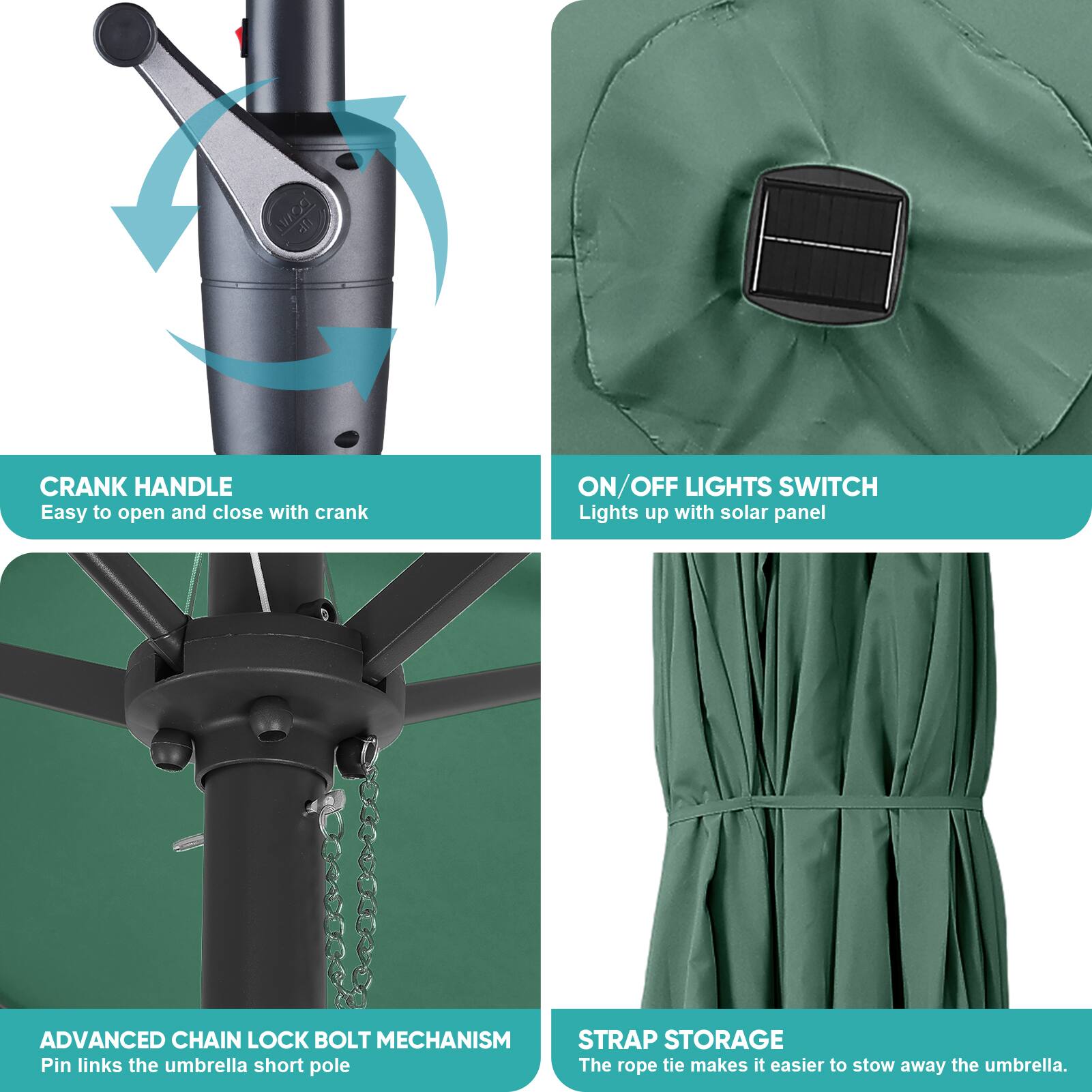 - CRANK HANDLE
  - Easy to open and close with crank

- ON/OFF LIGHTS SWITCH
  - Lights up with solar panel

- ADVANCED CHAIN LOCK BOLT MECHANISM
  - Pin links the umbrella short pole

- STRAP STORAGE
  - The rope tie makes it easier to stow away the umbrella.