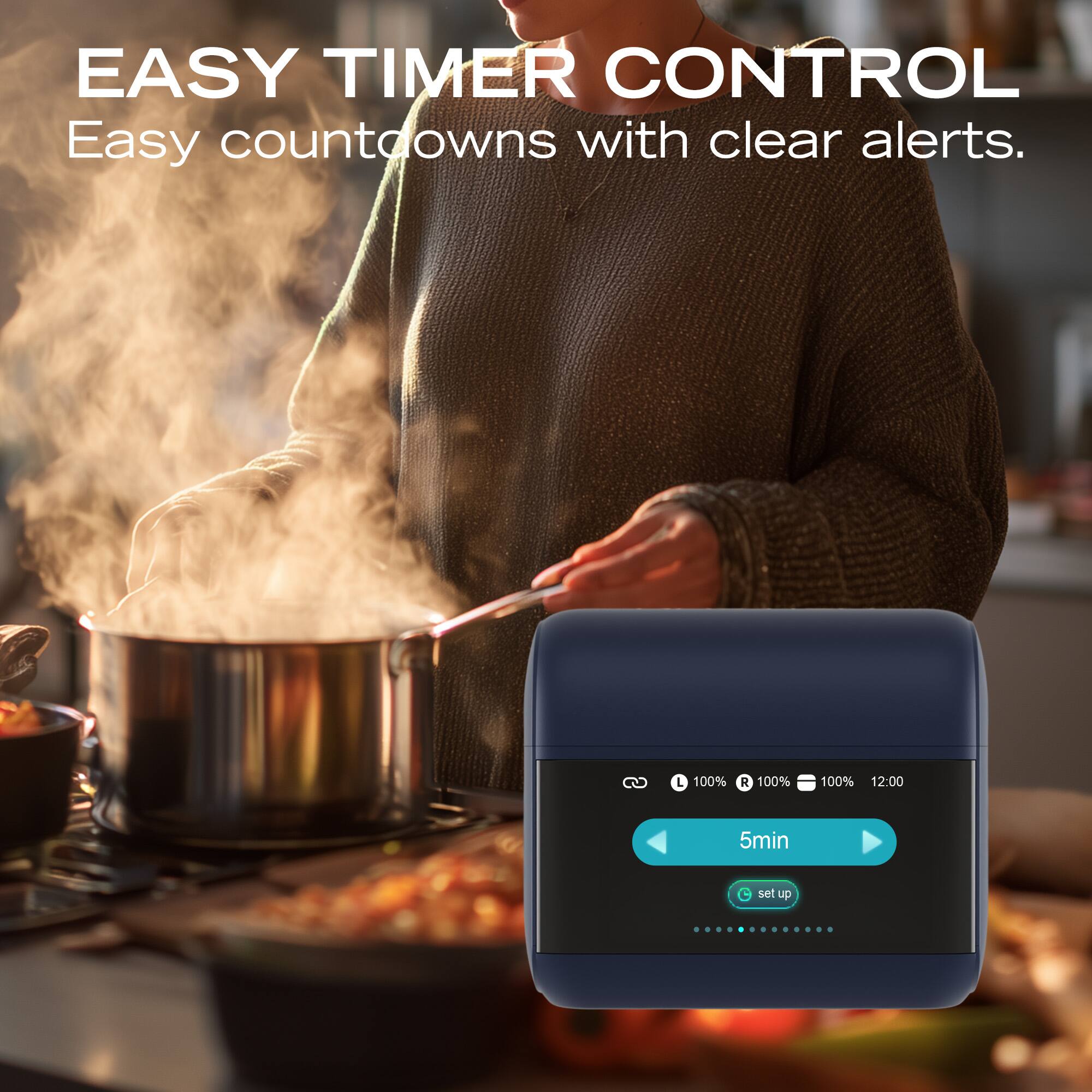 EASY TIMER CONTROL  
Easy countdowns with clear alerts.  

L 100% R 100% 100% 12:00  
5min set up