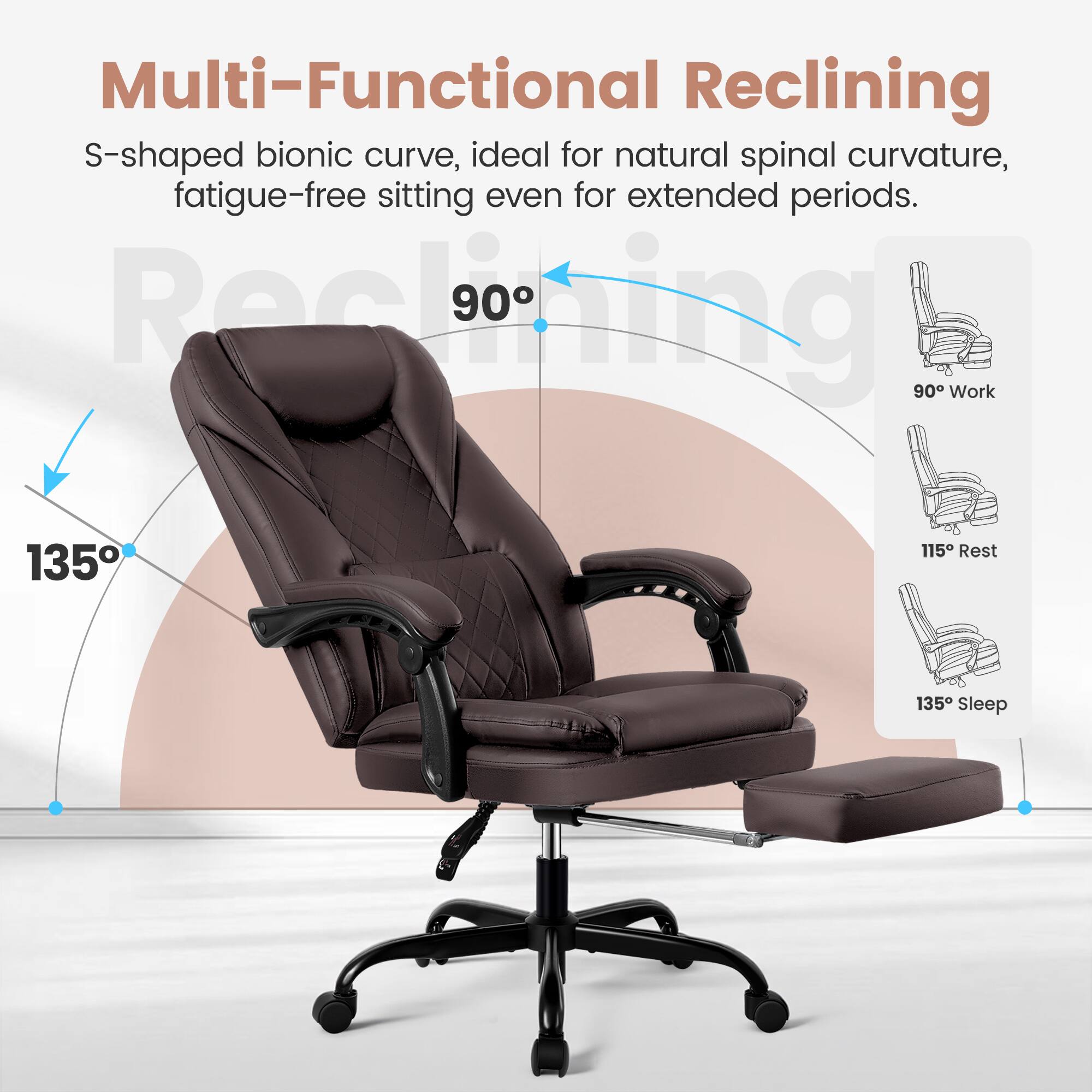 Multi-Functional Reclining S-shaped bionic curve, ideal for natural spinal curvature, fatigue-free sitting even for extended periods.  
Reclining:  
- 90° Work  
- 115° Rest  
- 135° Sleep