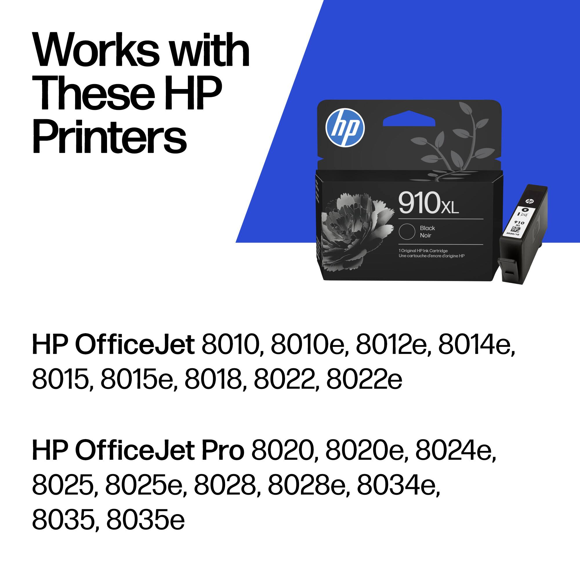 Works with These HP Printers

hp 910xL Black Ink Cartridge

HP OfficeJet 8010, 8010e, 8012e, 8014e, 8015, 8015e, 8018, 8022, 8022e

HP OfficeJet Pro 8020, 8020e, 8024e, 8025, 8025e, 8028, 8028e, 8034e, 8035, 8035e