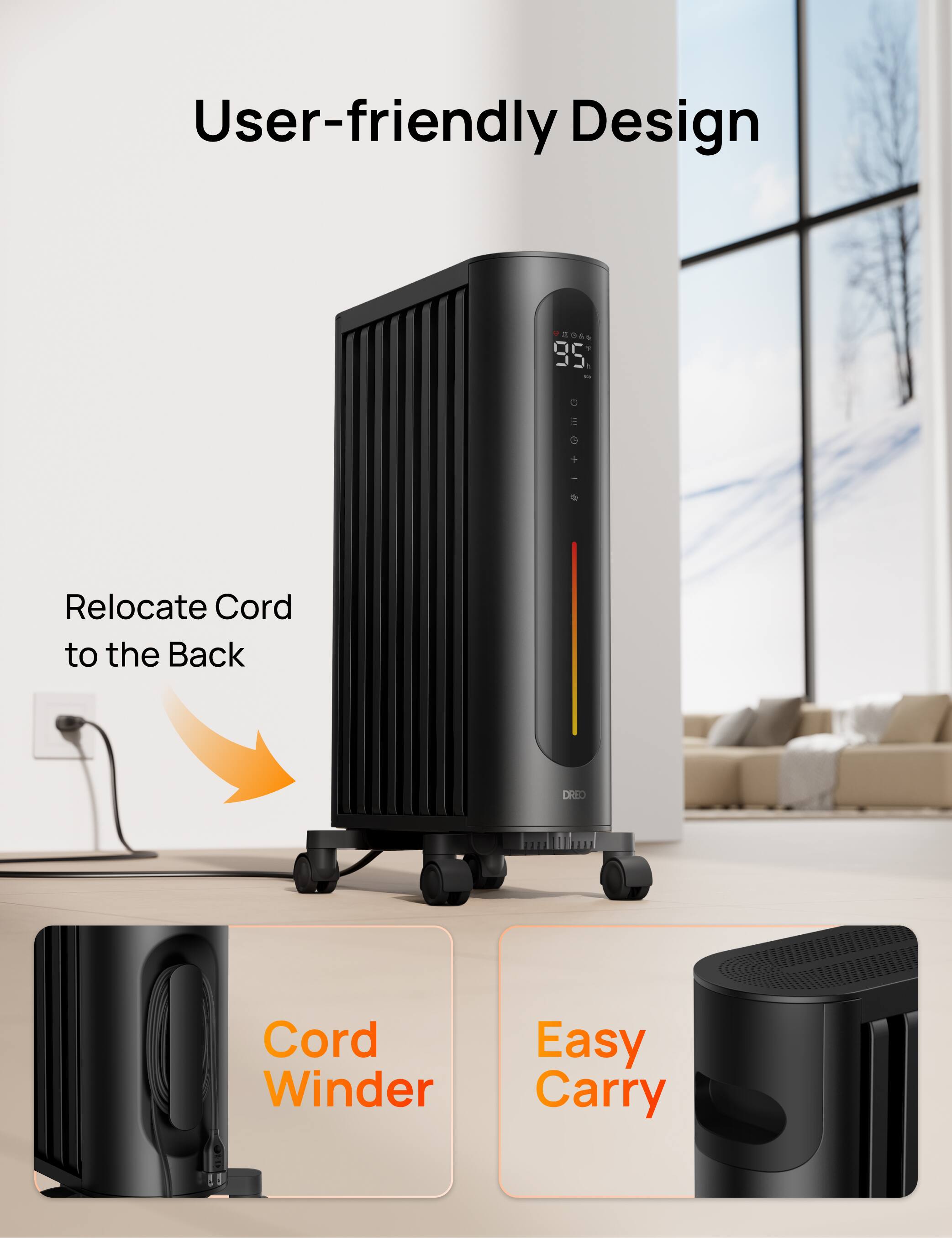 User-friendly Design

Relocate Cord to the Back

Cord Winder

Easy Carry