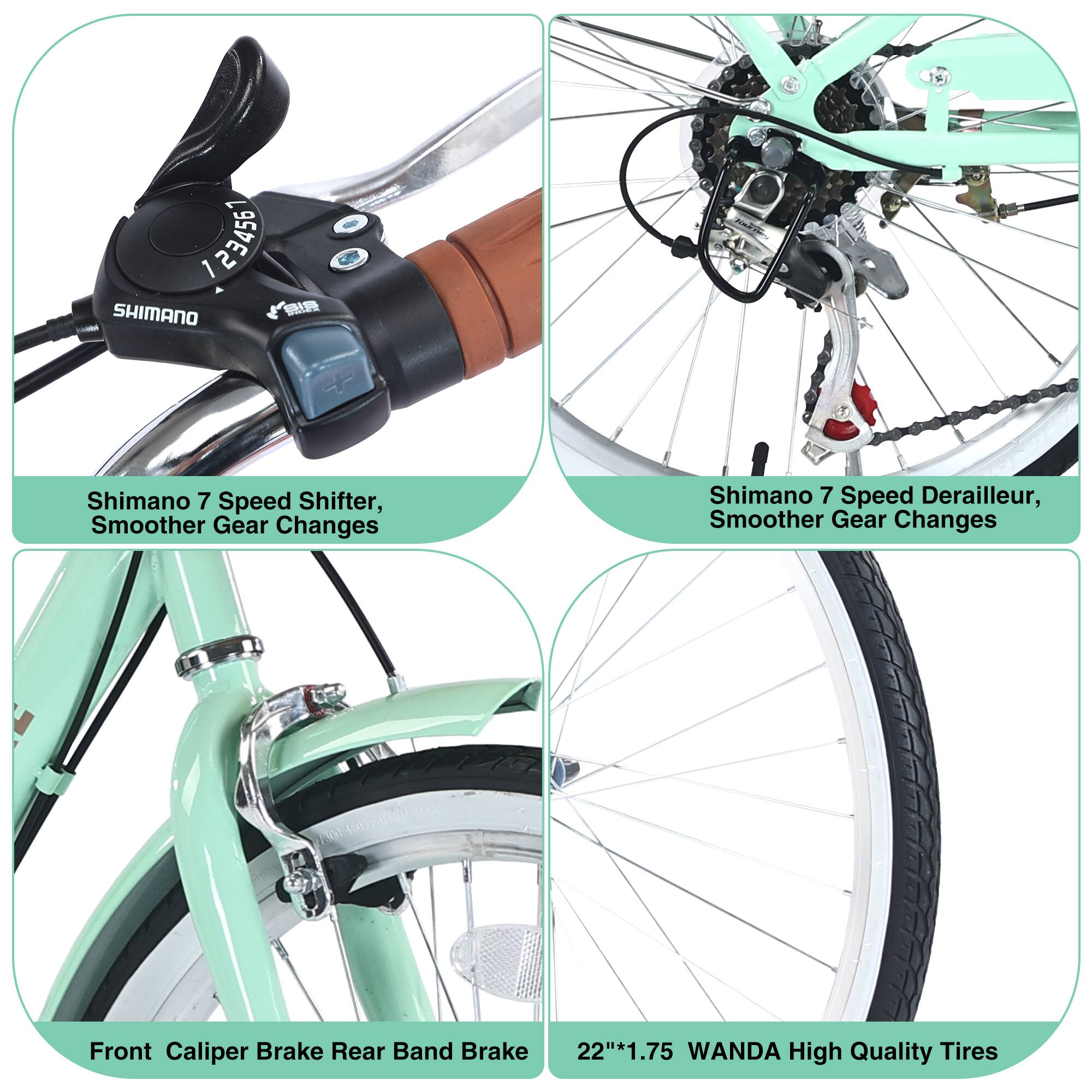 1. Shimano 7 Speed Shifter, Smoother Gear Changes
2. Shimano 7 Speed Derailleur, Smoother Gear Changes
3. Front Caliper Brake Rear Band Brake
4. 22"*1.75 WANDA High Quality Tires