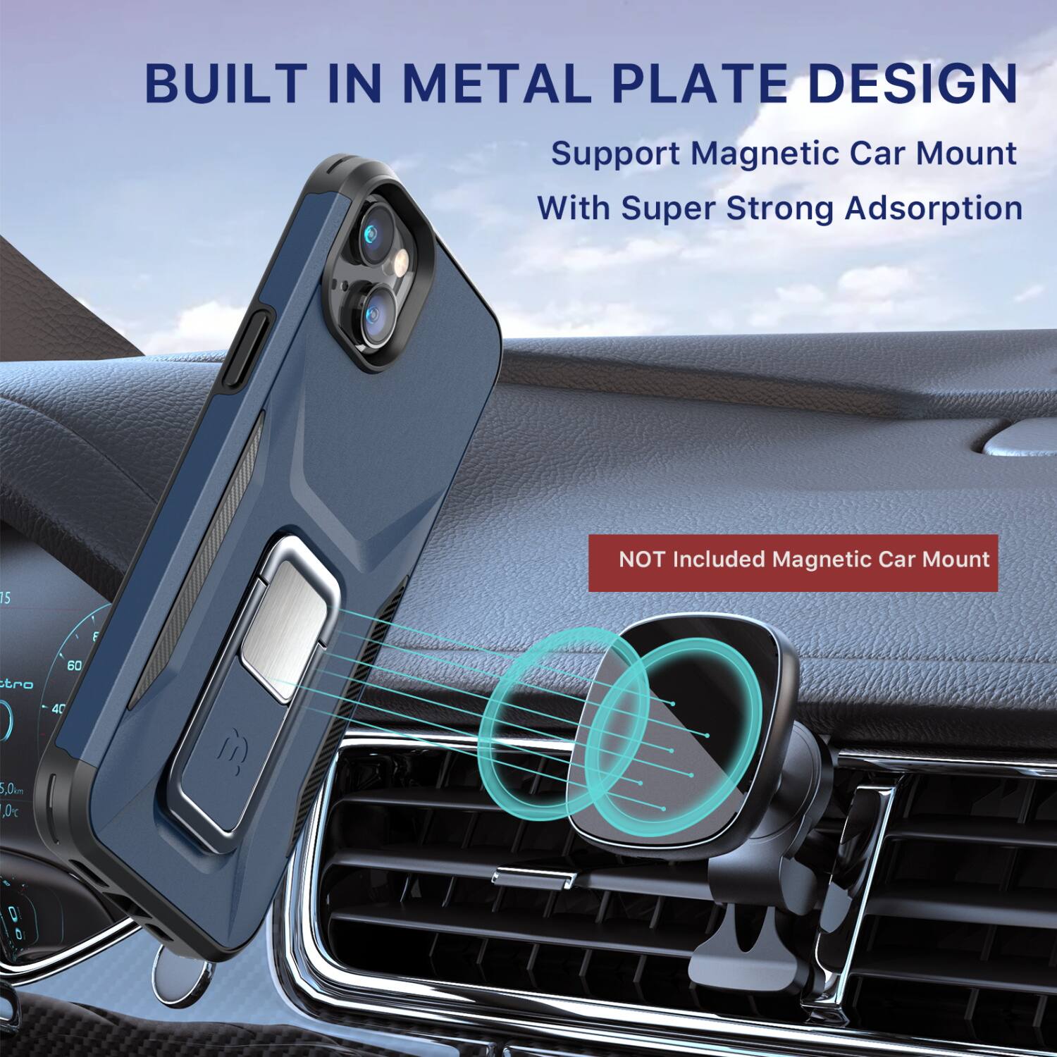 BUILT IN METAL PLATE DESIGN  
Support Magnetic Car Mount With Super Strong Adsorption  
NOT Included Magnetic Car Mount