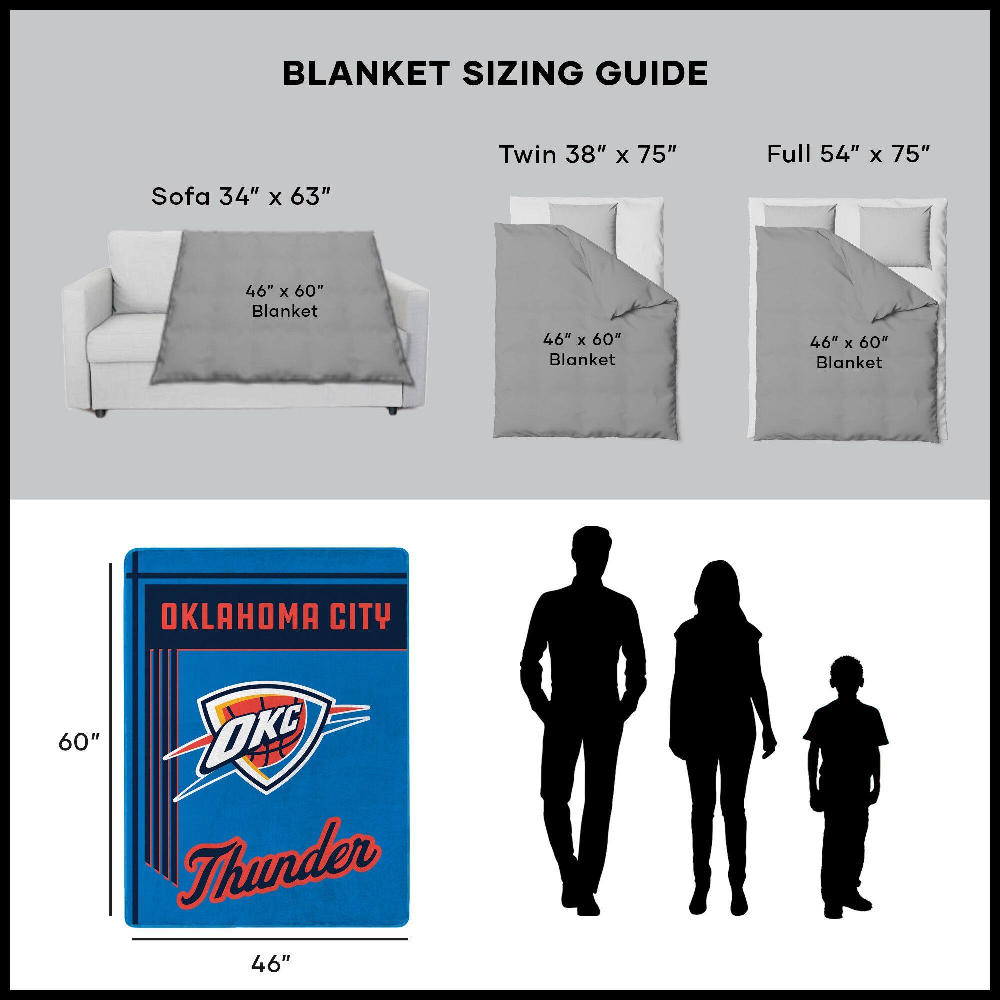 BLANKET SIZING GUIDE

Sofa 34" x 63"  
46" x 60" Blanket

Twin 38" x 75"  
46" x 60" Blanket

Full 54" x 75"  
46" x 60" Blanket

OKLAHOMA CITY  
60"  
46"  
Thunder