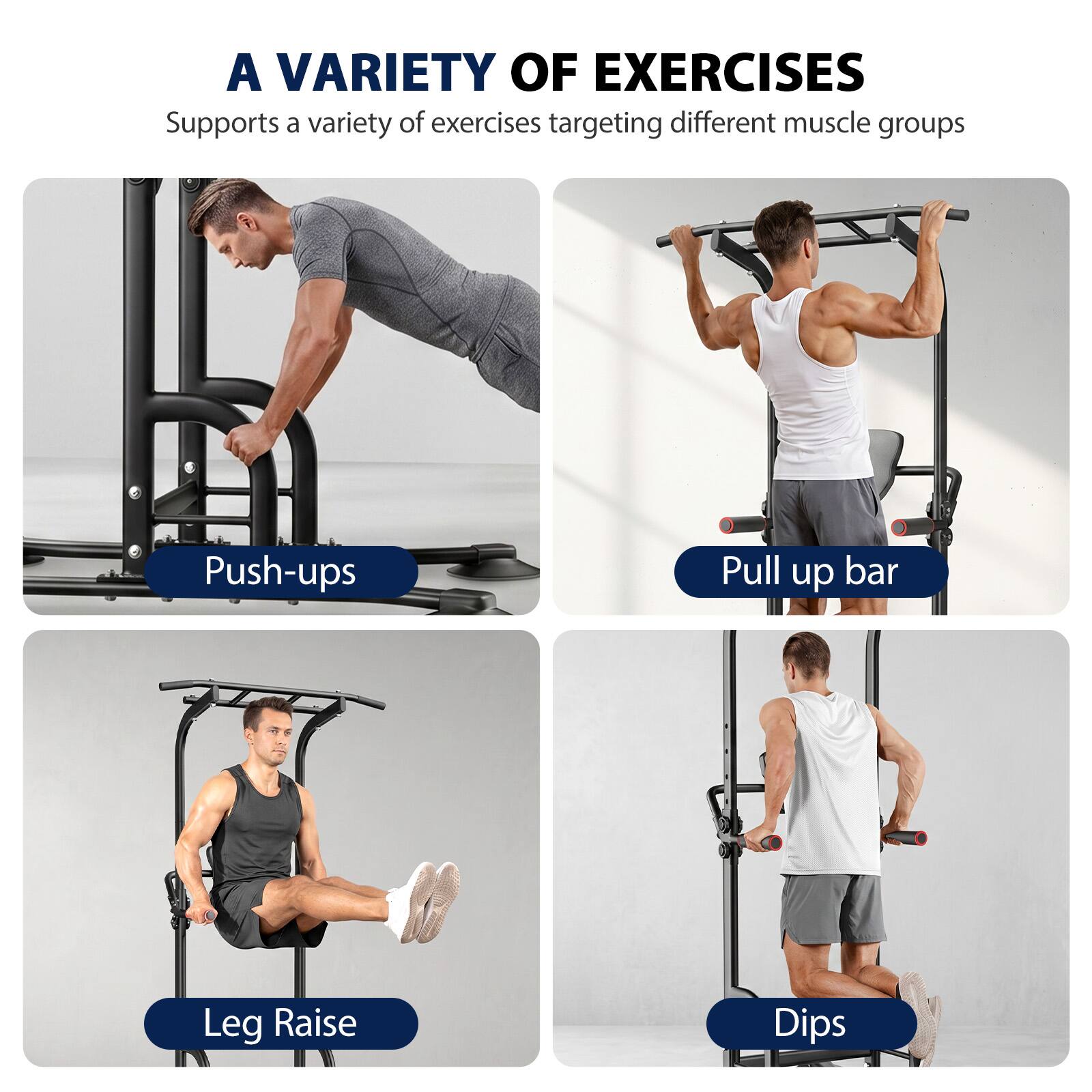 A VARIETY OF EXERCISES  
Supports a variety of exercises targeting different muscle groups  
- Push-ups  
- Pull up bar  
- Leg Raise  
- Dips