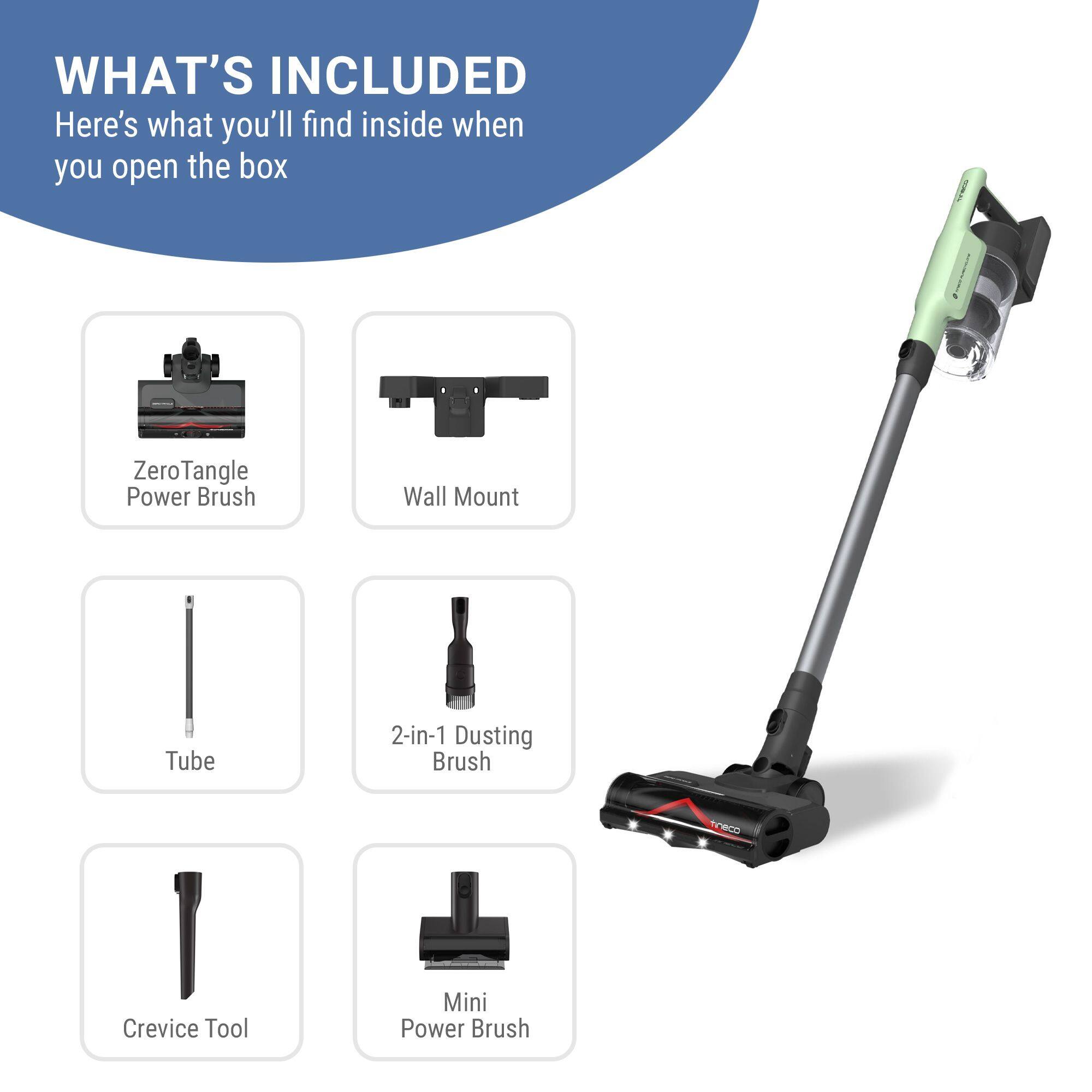 WHAT'S INCLUDED  
Here's what you'll find inside when you open the box  
Zero Tangle Power Brush  
Wall Mount  
Tube  
2-in-1 Dusting Brush  
Crevice Tool  
Mini Power Brush