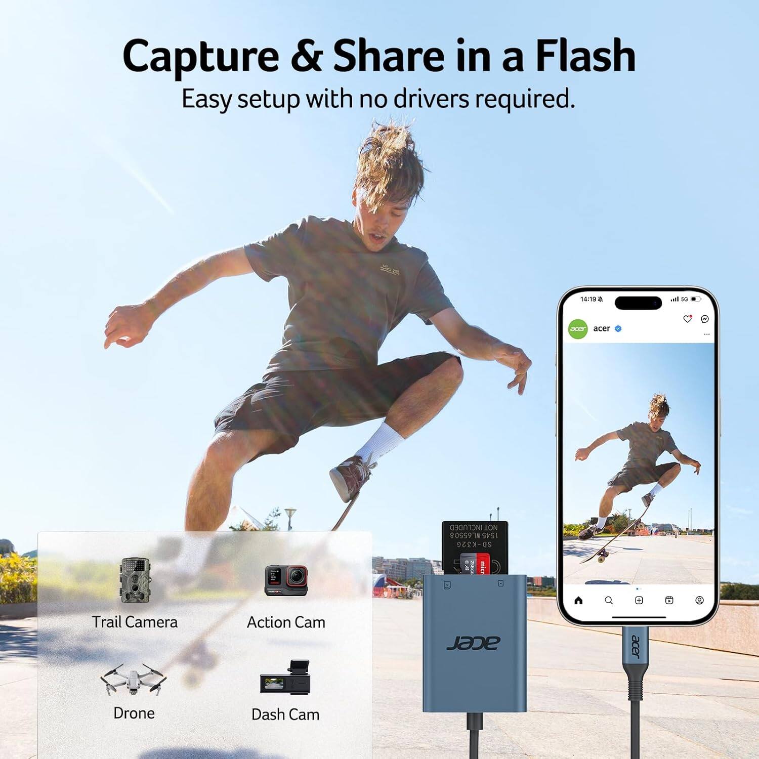 Capture & Share in a Flash  
Easy setup with no drivers required.  

14:19 a 1 KAY acer i NOT INCLUDED INI 0S5918 SPSI 5D-K320 50 o Trail Camera Action Cam acer Drone Dash Cam