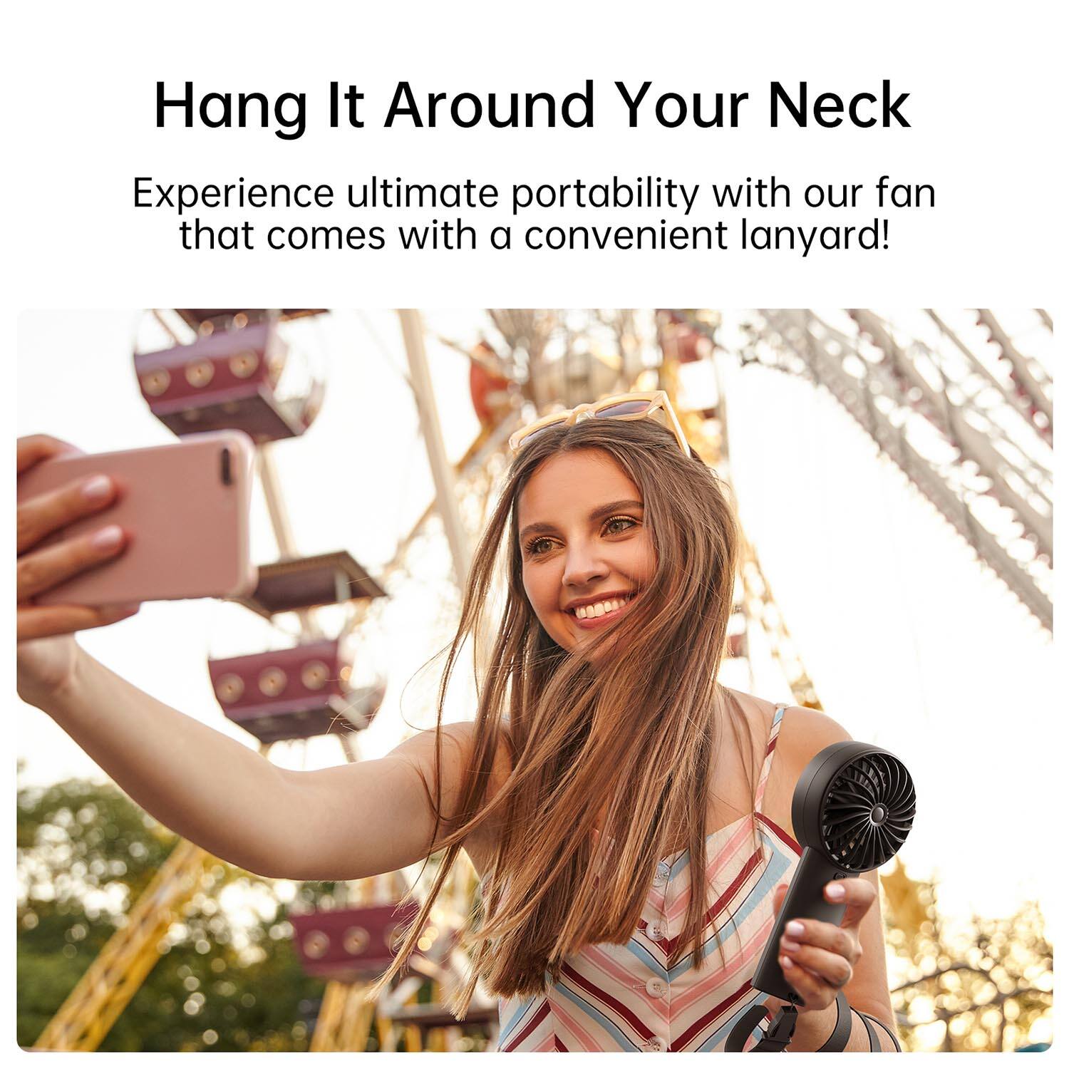 Hang It Around Your Neck

Experience ultimate portability with our fan that comes with a convenient lanyard!